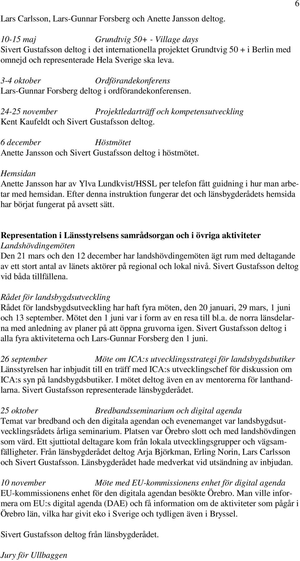 3-4 oktober Ordförandekonferens Lars-Gunnar Forsberg deltog i ordförandekonferensen. 24-25 november Projektledarträff och kompetensutveckling Kent Kaufeldt och Sivert Gustafsson deltog.