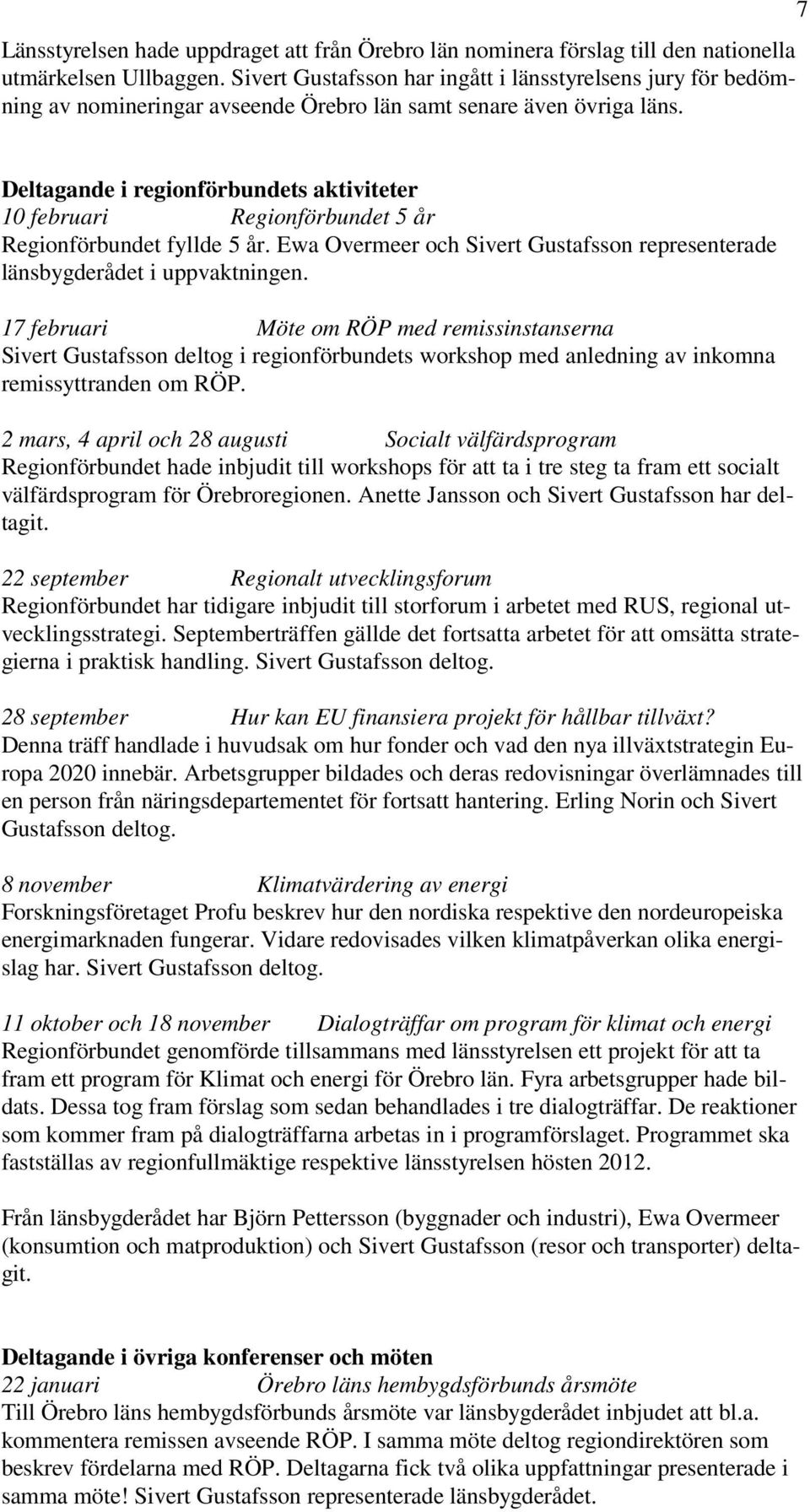 7 Deltagande i regionförbundets aktiviteter 10 februari Regionförbundet 5 år Regionförbundet fyllde 5 år. Ewa Overmeer och Sivert Gustafsson representerade länsbygderådet i uppvaktningen.