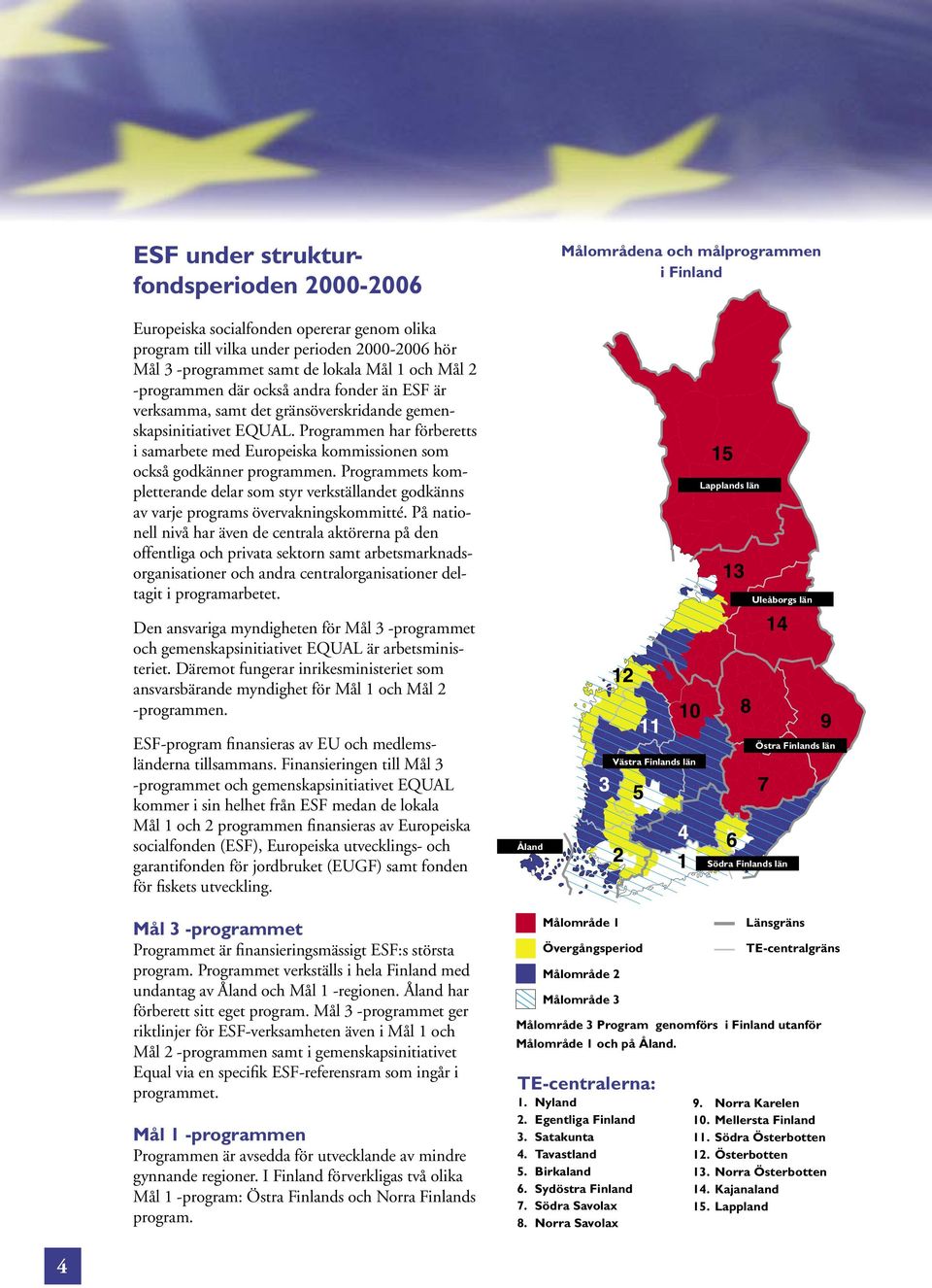 Programmets kompletterande delar som styr verkställandet godkänns av varje programs övervakningskommitté.