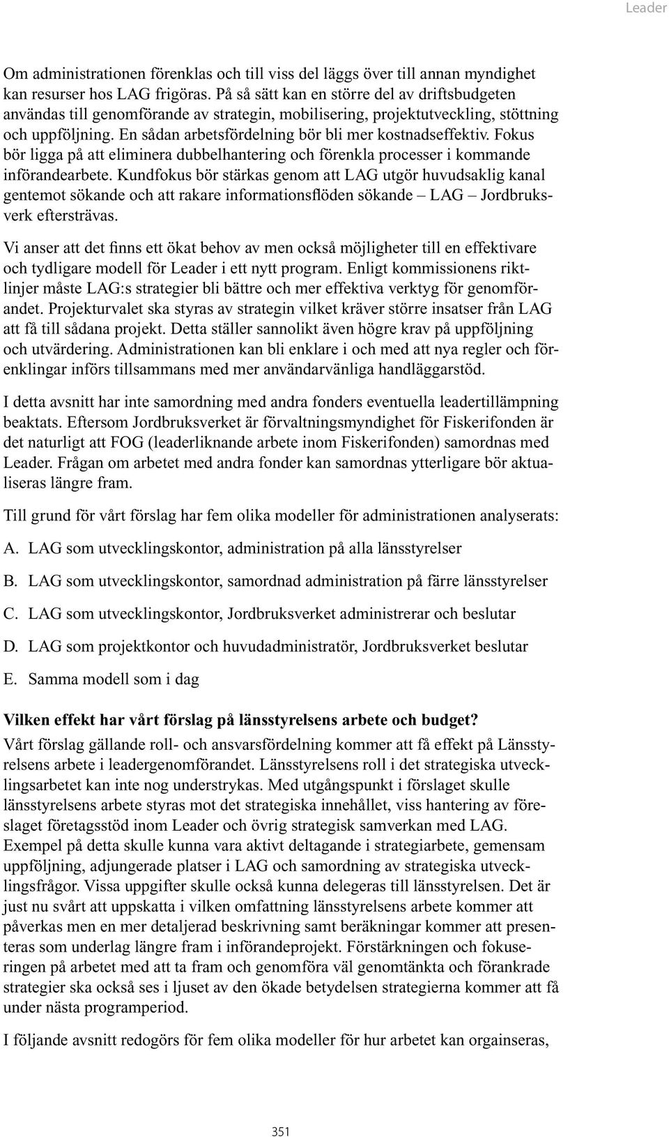 En sådan arbetsfördelning bör bli mer kostnadseffektiv. Fokus bör ligga på att eliminera dubbelhantering och förenkla processer i kommande införandearbete.