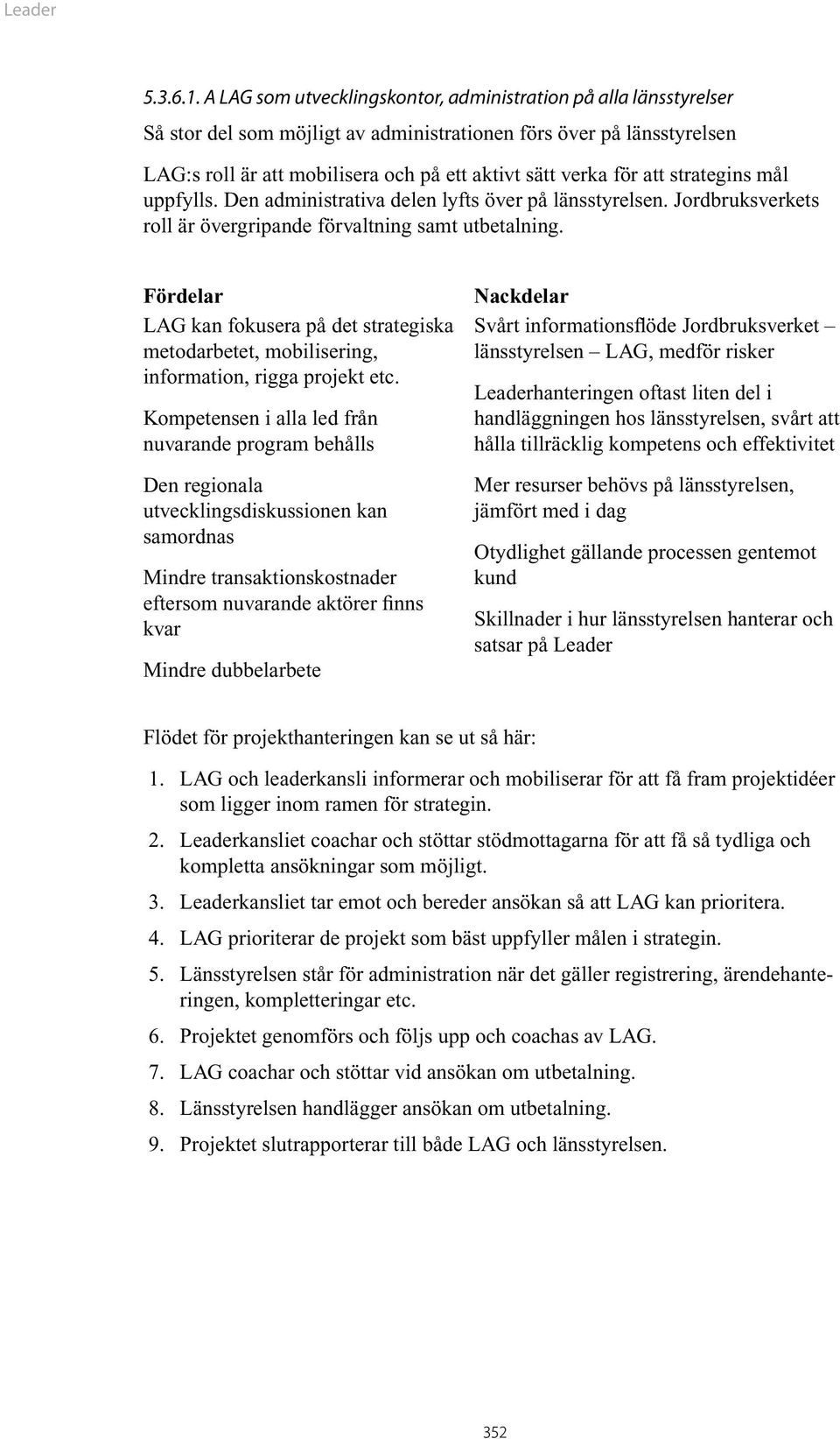 att strategins mål uppfylls. Den administrativa delen lyfts över på länsstyrelsen. Jordbruksverkets roll är övergripande förvaltning samt utbetalning.