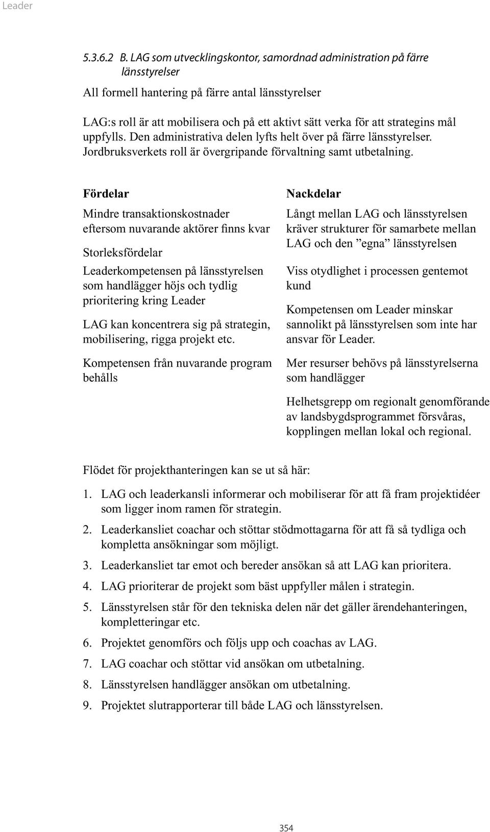 strategins mål uppfylls. Den administrativa delen lyfts helt över på färre länsstyrelser. Jordbruksverkets roll är övergripande förvaltning samt utbetalning.