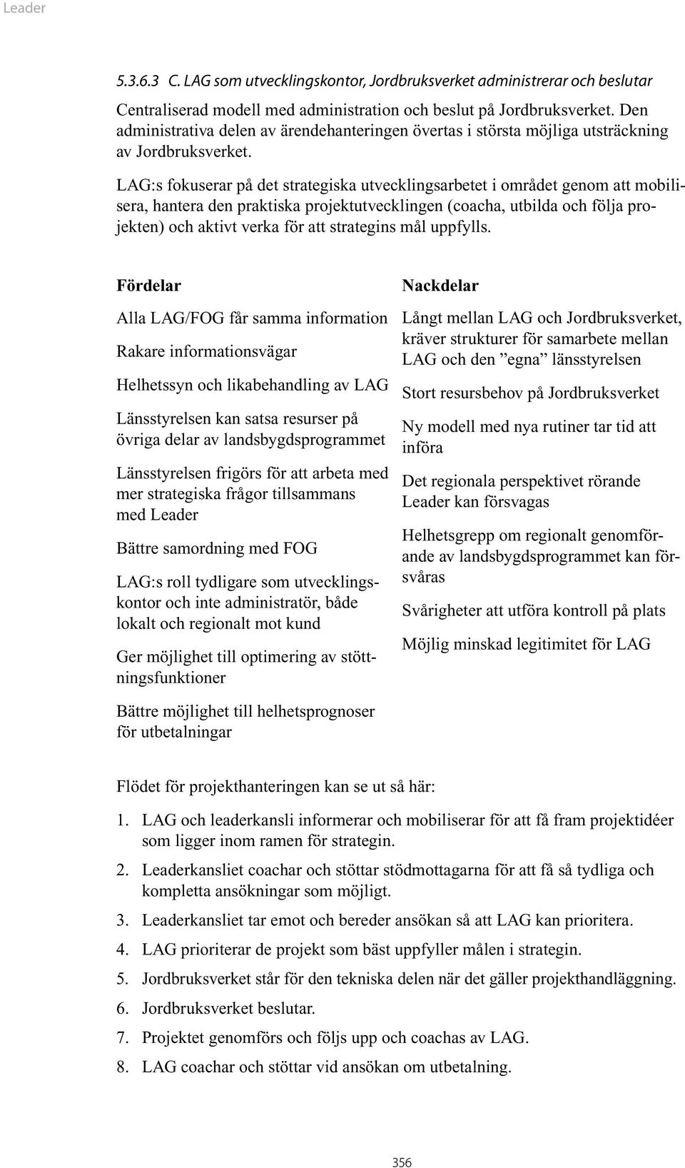 LAG:s fokuserar på det strategiska utvecklingsarbetet i området genom att mobilisera, hantera den praktiska projektutvecklingen (coacha, utbilda och följa projekten) och aktivt verka för att