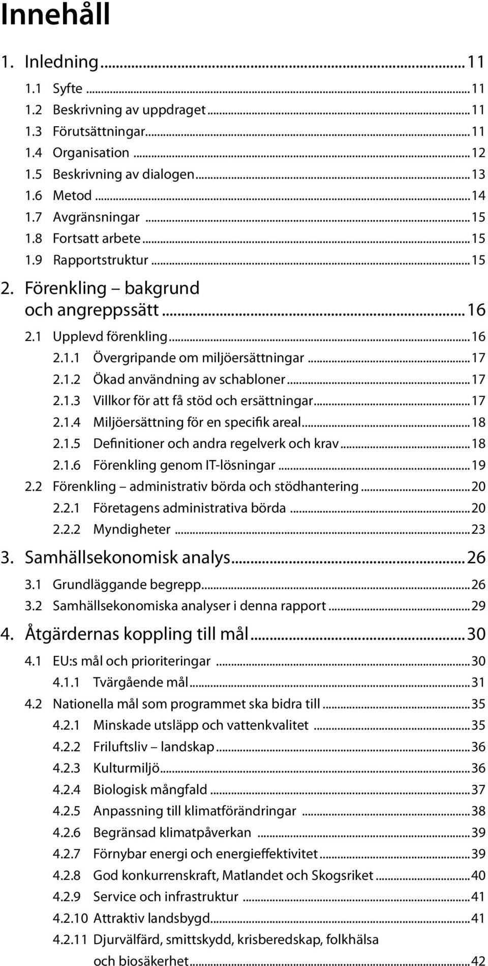 ..17 2.1.3 Villkor för att få stöd och ersättningar...17 2.1.4 Miljöersättning för en specifik areal...18 2.1.5 Definitioner och andra regelverk och krav...18 2.1.6 Förenkling genom IT-lösningar...19 2.