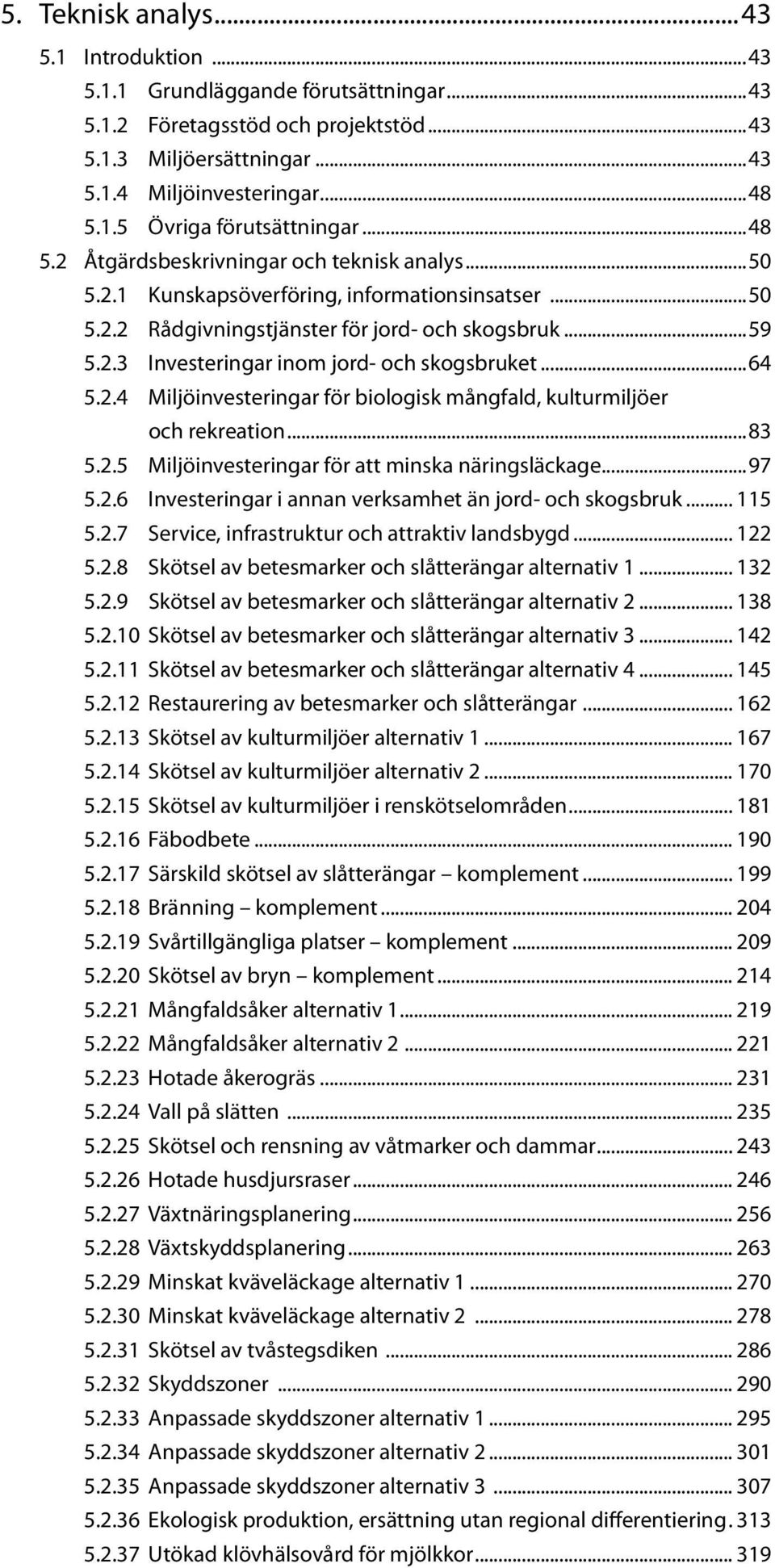 ..64 5.2.4 Miljöinvesteringar för biologisk mångfald, kulturmiljöer och rekreation...83 5.2.5 Miljöinvesteringar för att minska näringsläckage...97 5.2.6 Investeringar i annan verksamhet än jord- och skogsbruk.