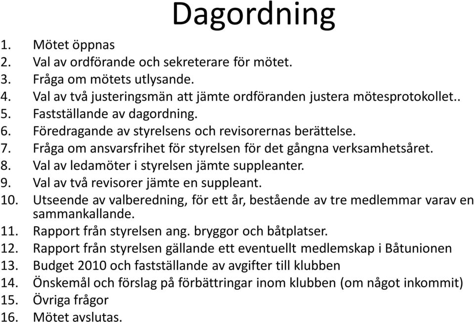 Val av ledamöter i styrelsen jämte suppleanter. 9. Val av två revisorer jämte en suppleant. 10. Utseende av valberedning, för ett år, bestående av tre medlemmar varav en sammankallande. 11.