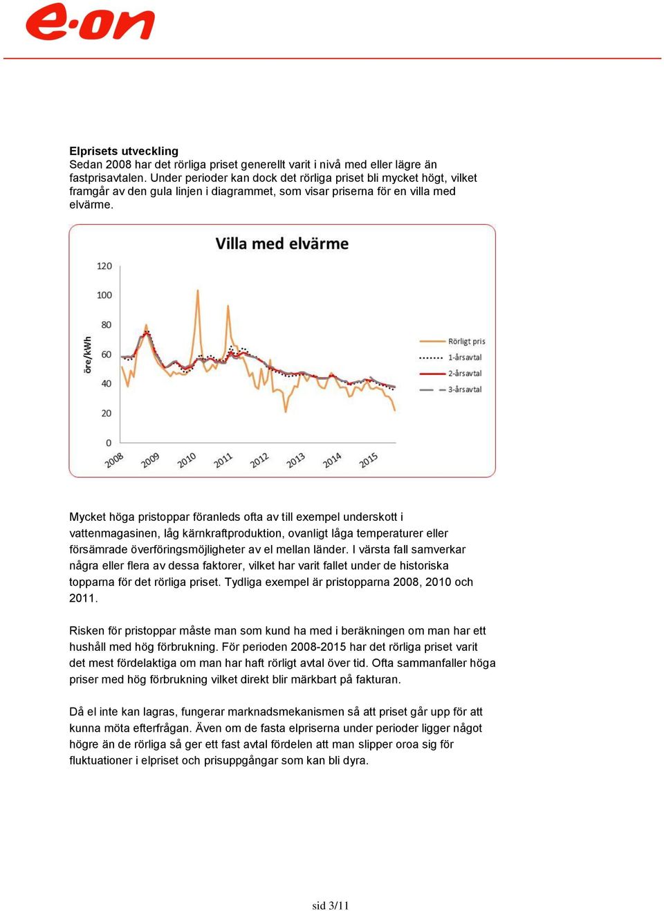 Mycket höga pristoppar föranleds ofta av till exempel underskott i vattenmagasinen, låg kärnkraftproduktion, ovanligt låga temperaturer eller försämrade överföringsmöjligheter av el mellan länder.