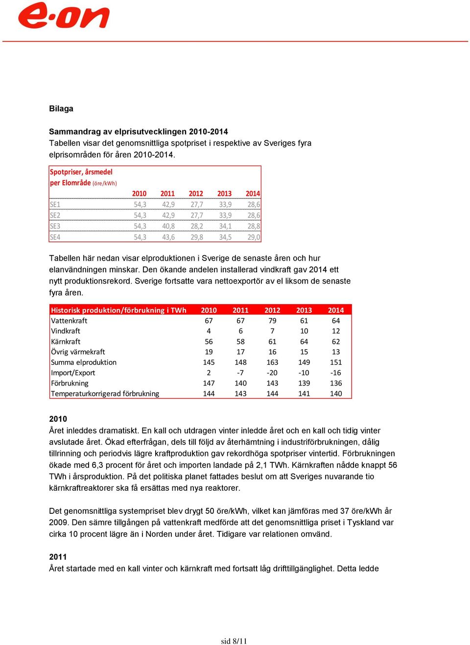 nedan visar elproduktionen i Sverige de senaste åren och hur elanvändningen minskar. Den ökande andelen installerad vindkraft gav 2014 ett nytt produktionsrekord.