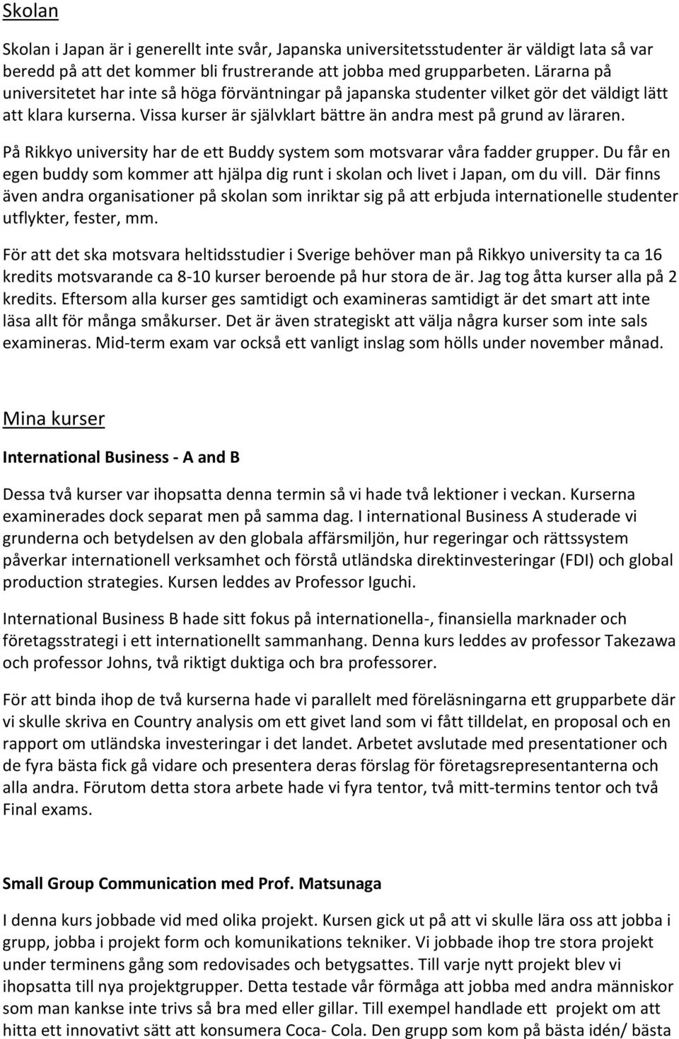 På Rikkyo university har de ett Buddy system som motsvarar våra fadder grupper. Du får en egen buddy som kommer att hjälpa dig runt i skolan och livet i Japan, om du vill.