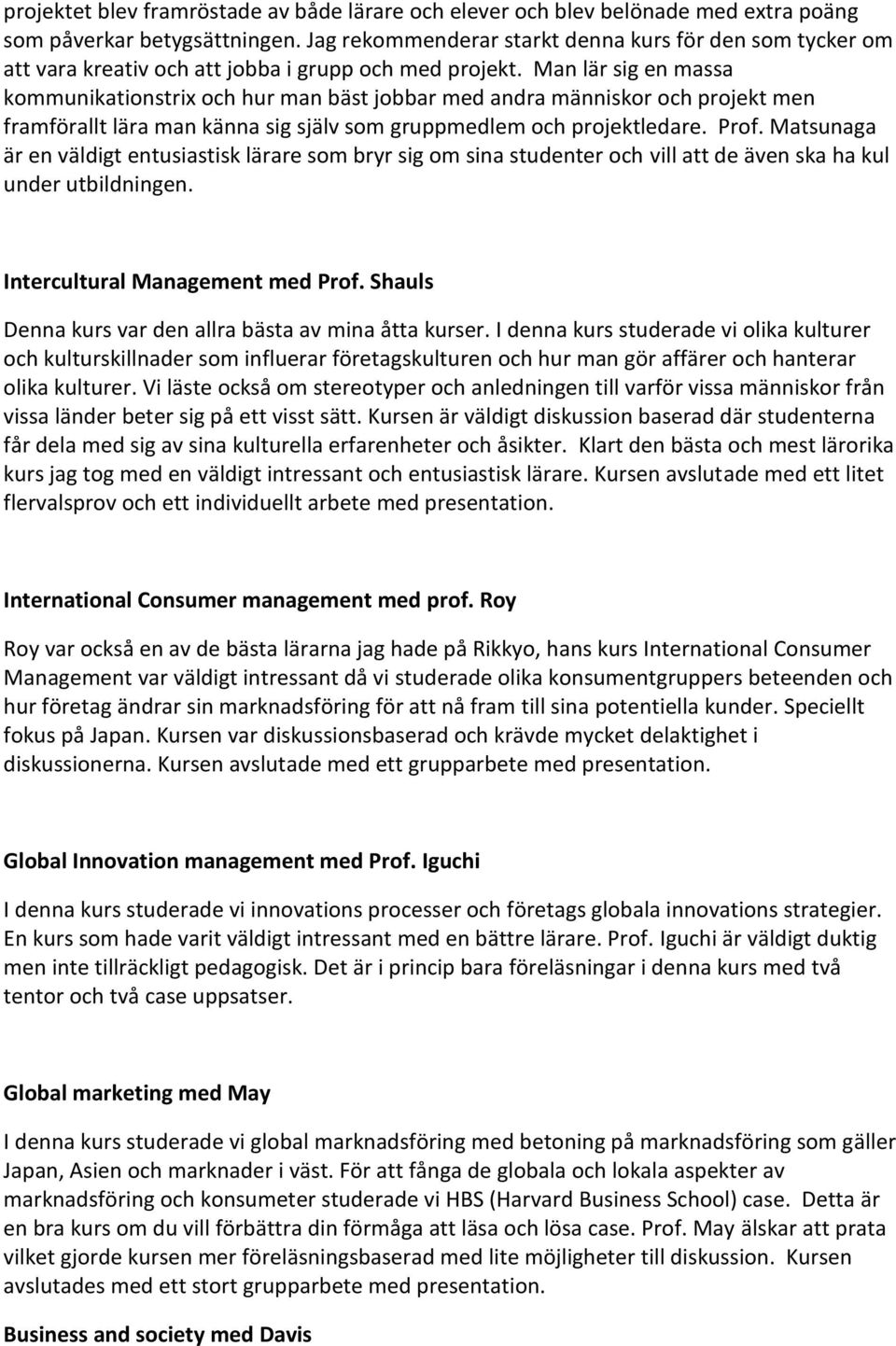 Man lär sig en massa kommunikationstrix och hur man bäst jobbar med andra människor och projekt men framförallt lära man känna sig själv som gruppmedlem och projektledare. Prof.