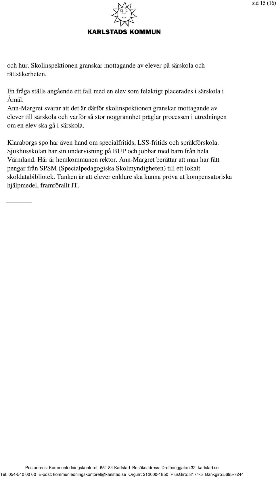 Klaraborgs spo har även hand om specialfritids, LSS-fritids och språkförskola. Sjukhusskolan har sin undervisning på BUP och jobbar med barn från hela Värmland. Här är hemkommunen rektor.