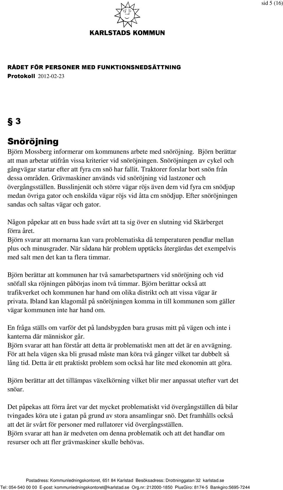 Busslinjenät och större vägar röjs även dem vid fyra cm snödjup medan övriga gator och enskilda vägar röjs vid åtta cm snödjup. Efter snöröjningen sandas och saltas vägar och gator.