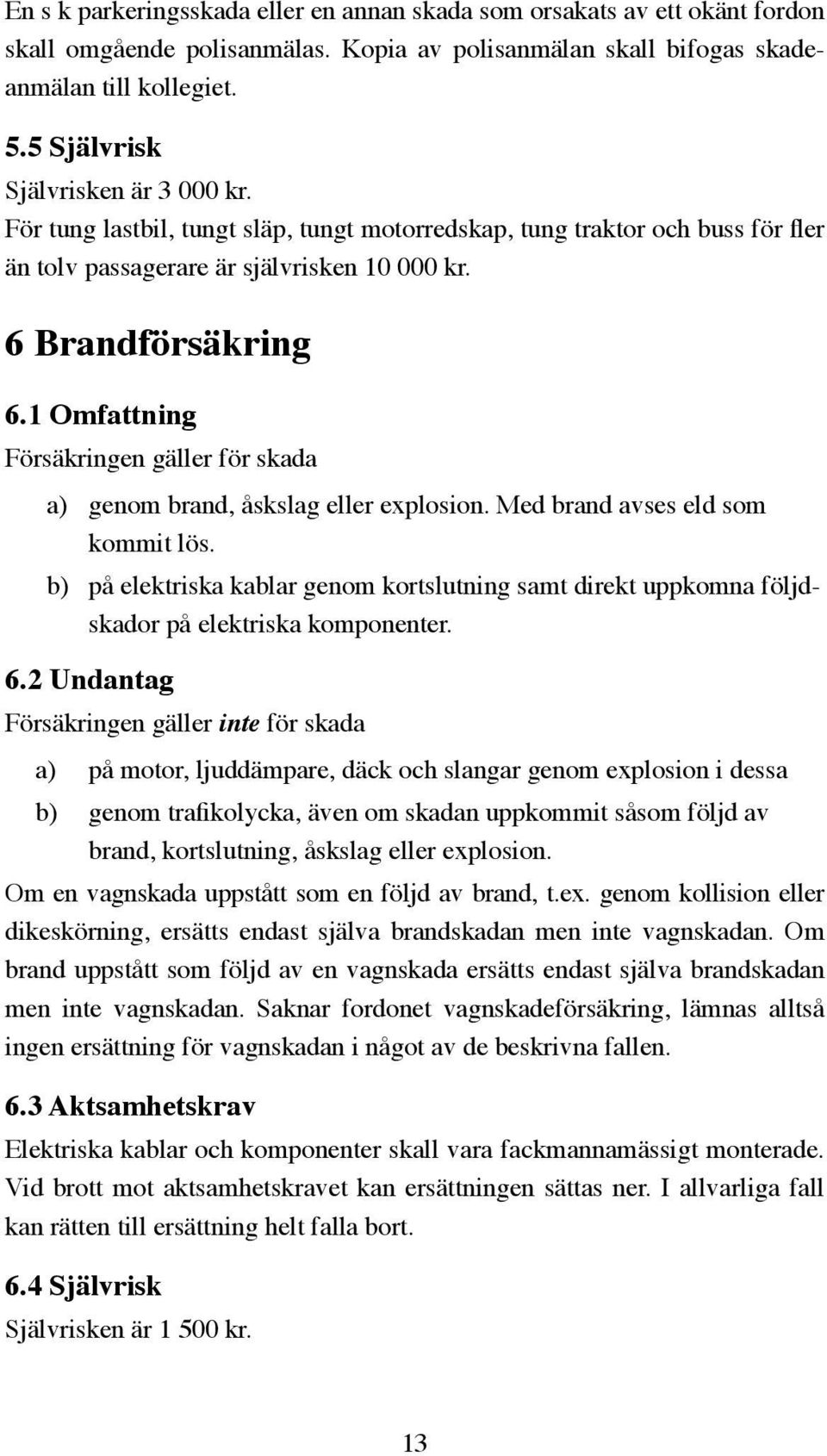 1 Omfattning Försäkringen gäller för skada a) genom brand, åskslag eller explosion. Med brand avses eld som kommit lös.