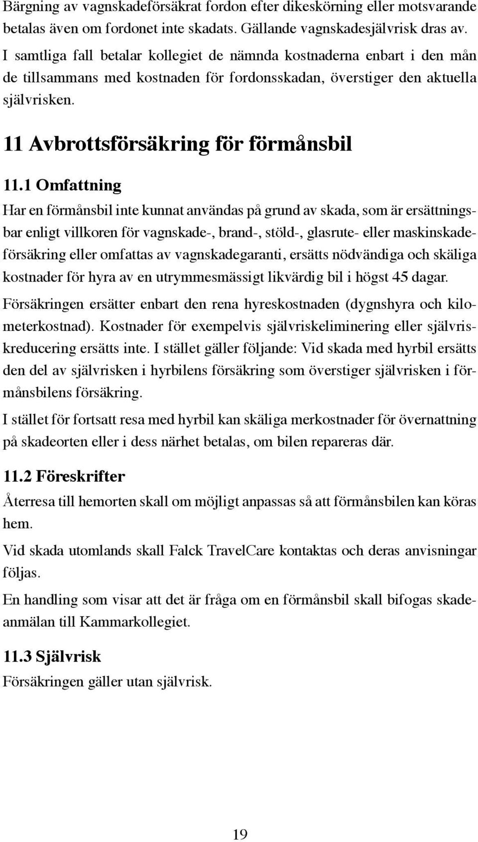 1 Omfattning Har en förmånsbil inte kunnat användas på grund av skada, som är ersättningsbar enligt villkoren för vagnskade-, brand-, stöld-, glasrute- eller maskinskadeförsäkring eller omfattas av