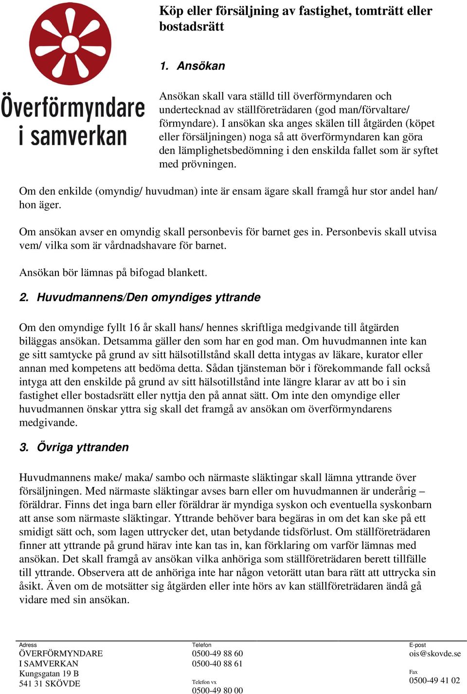 Om den enkilde (omyndig/ huvudman) inte är ensam ägare skall framgå hur stor andel han/ hon äger. Om ansökan avser en omyndig skall personbevis för barnet ges in.