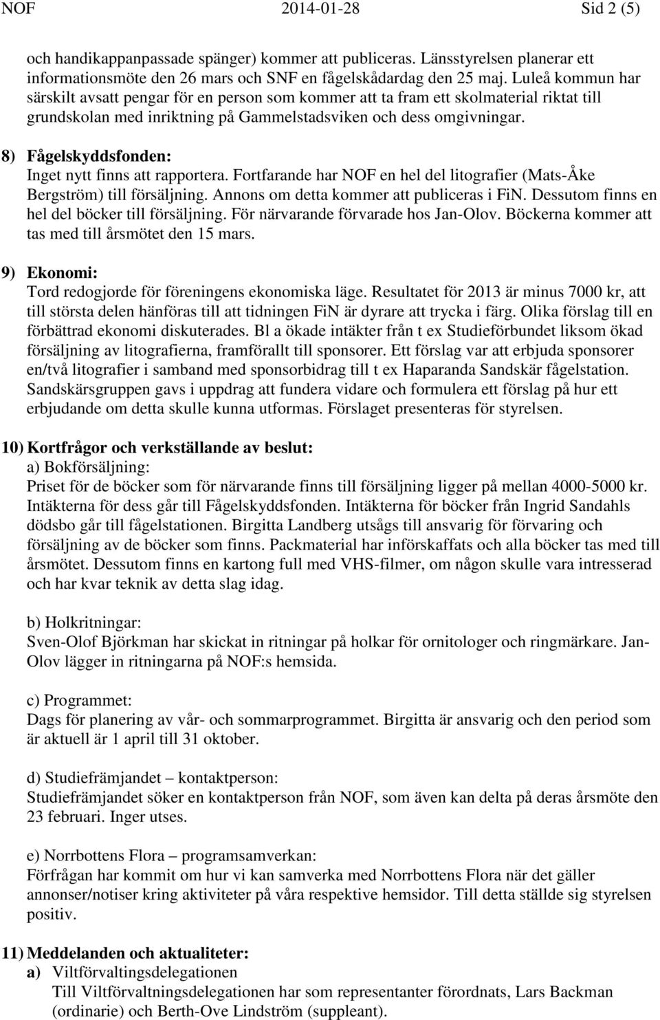 8) Fågelskyddsfonden: Inget nytt finns att rapportera. Fortfarande har NOF en hel del litografier (Mats-Åke Bergström) till försäljning. Annons om detta kommer att publiceras i FiN.