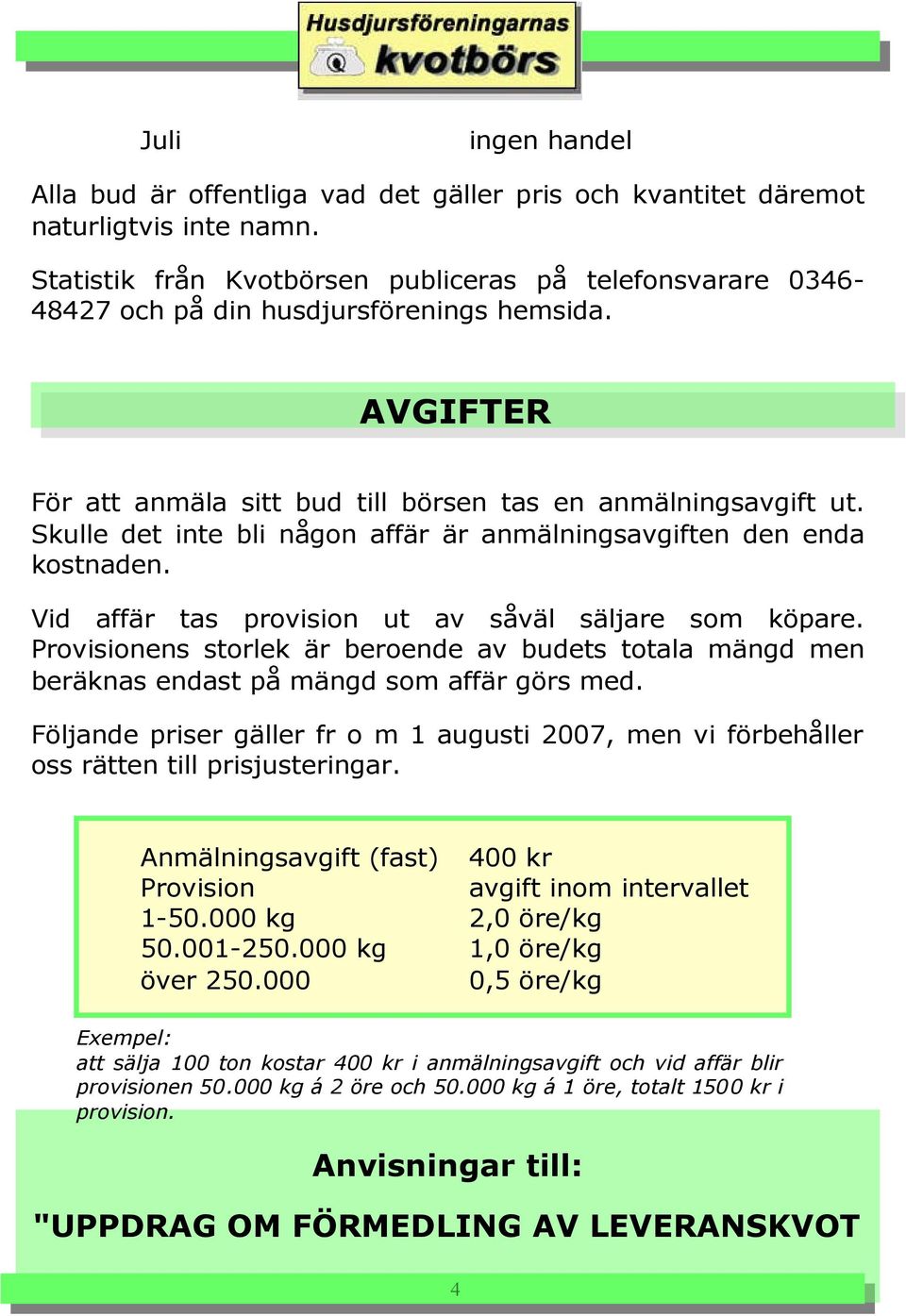 Skulle det inte bli någon affär är anmälningsavgiften den enda kostnaden. Vid affär tas provision ut av såväl säljare som köpare.