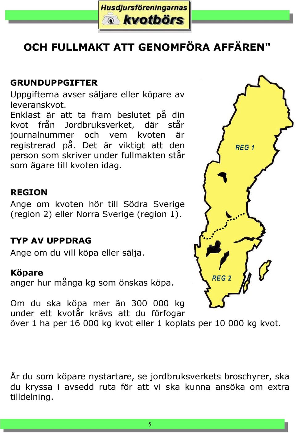 Det är viktigt att den person som skriver under fullmakten står som ägare till kvoten idag. REG 1 REGION Ange om kvoten hör till Södra Sverige (region 2) eller Norra Sverige (region 1).