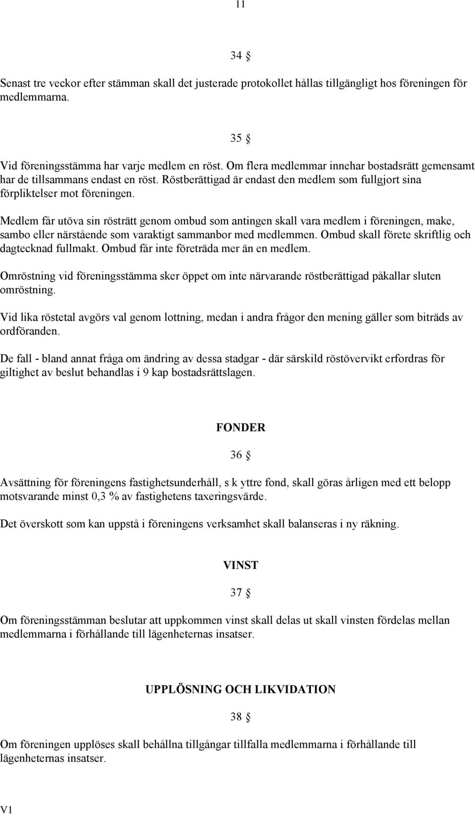 Medlem får utöva sin rösträtt genom ombud som antingen skall vara medlem i föreningen, make, sambo eller närstående som varaktigt sammanbor med medlemmen.