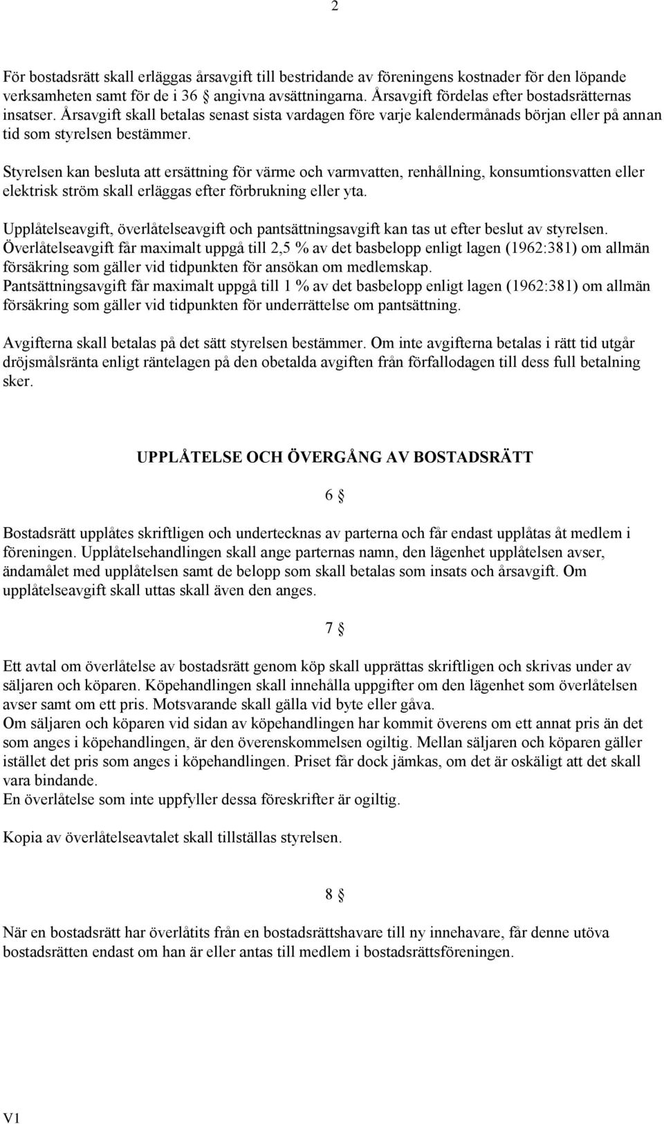 Styrelsen kan besluta att ersättning för värme och varmvatten, renhållning, konsumtionsvatten eller elektrisk ström skall erläggas efter förbrukning eller yta.