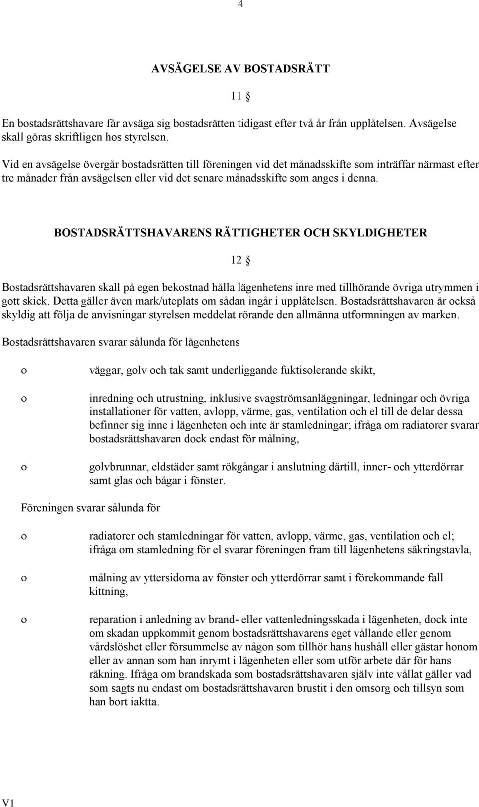 BOSTADSRÄTTSHAVARENS RÄTTIGHETER OCH SKYLDIGHETER 12 Bostadsrättshavaren skall på egen bekostnad hålla lägenhetens inre med tillhörande övriga utrymmen i gott skick.