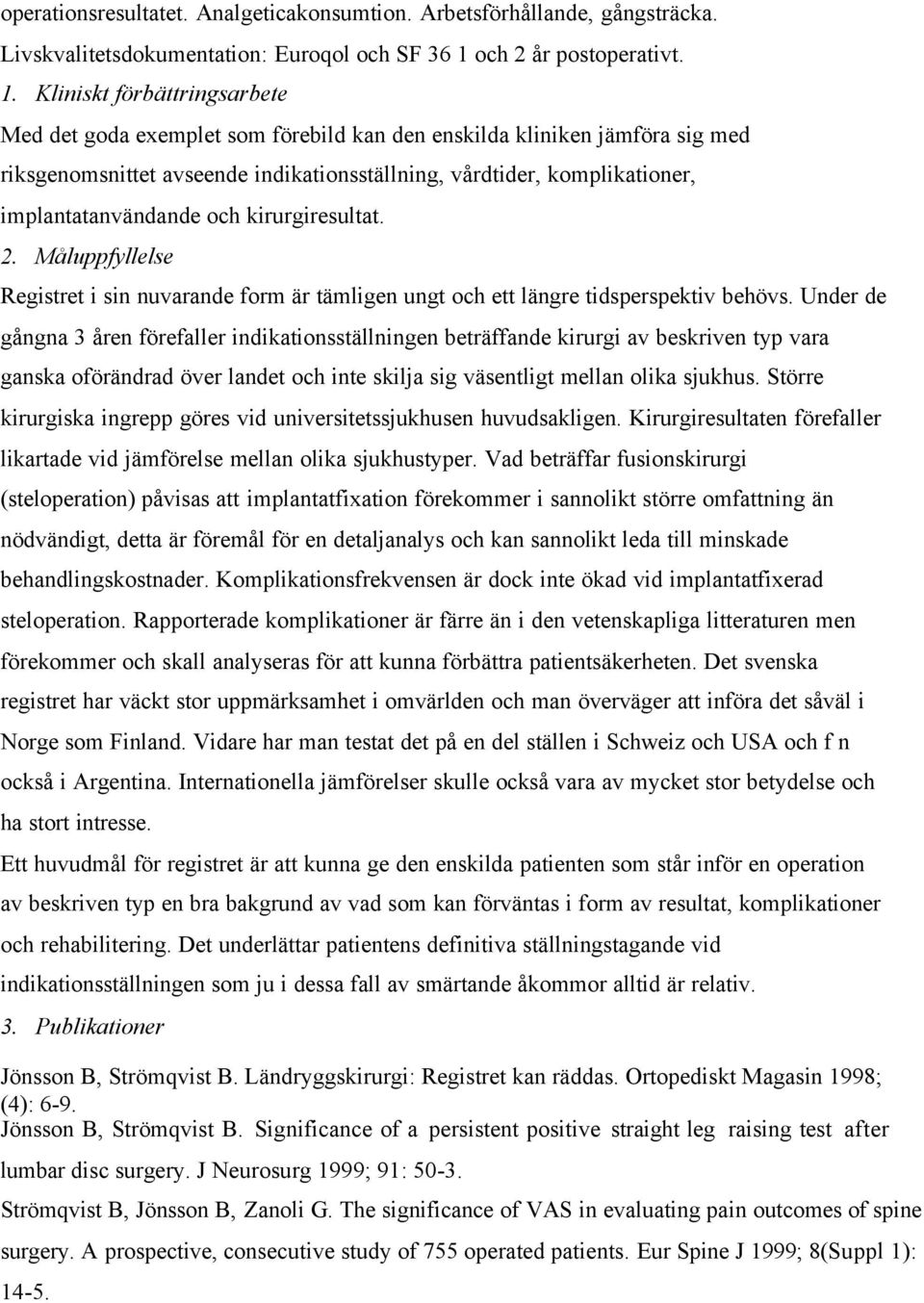 Kliniskt förbättringsarbete Med det goda exemplet som förebild kan den enskilda kliniken jämföra sig med riksgenomsnittet avseende indikationsställning, vårdtider, komplikationer, implantatanvändande