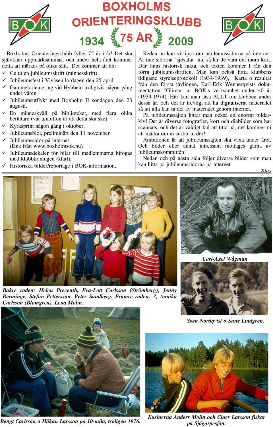 Jubileumsutflykt med Boxholm II söndagen den 23 augusti. En minneskväll på biblioteket, med flera olika berättare (vår ambition är att detta ska ske). Kyrksprint någon gång i oktober.