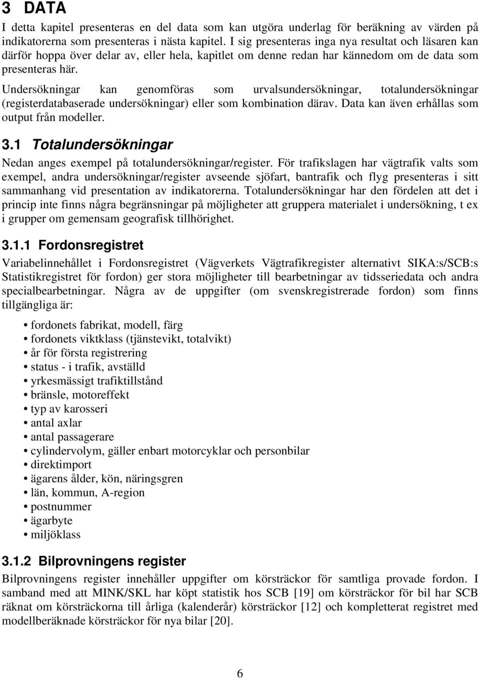 Undersökningar kan genomföras som urvalsundersökningar, totalundersökningar (registerdatabaserade undersökningar) eller som kombination därav. Data kan även erhållas som output från modeller. 3.