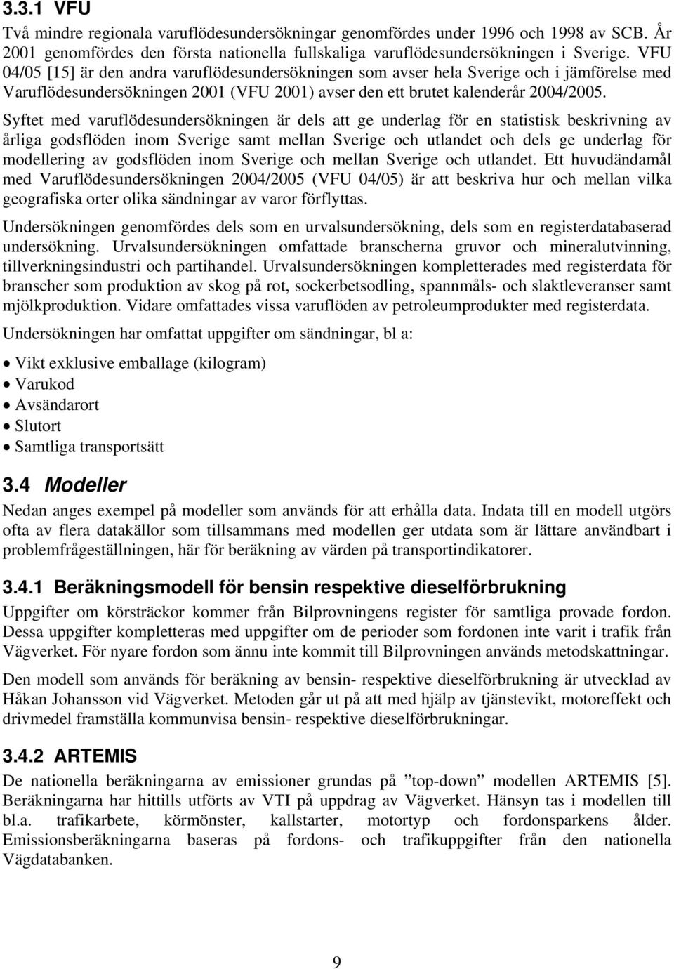 Syftet med varuflödesundersökningen är dels att ge underlag för en statistisk beskrivning av årliga godsflöden inom Sverige samt mellan Sverige och utlandet och dels ge underlag för modellering av