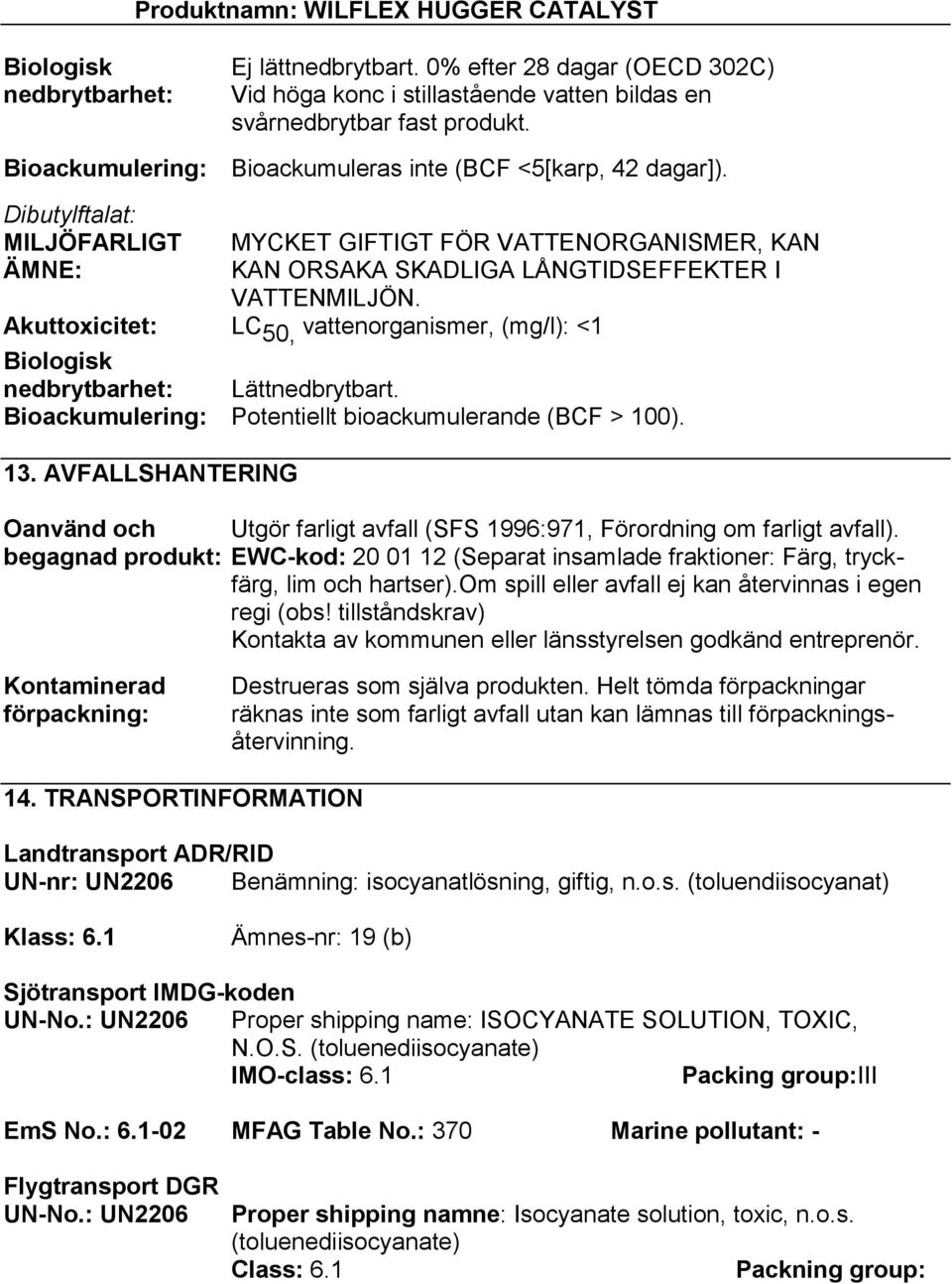 Akuttoxicitet: LC 50, vattenorganismer, (mg/l): <1 Biologisk nedbrytbarhet: Lättnedbrytbart. Bioackumulering: Potentiellt bioackumulerande (BCF > 100). 13.