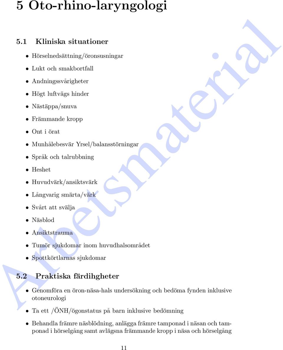 Yrsel/balansstörningar Språk och talrubbning Heshet Huvudvärk/ansiktsvärk Långvarig smärta/värk Svårt att svälja Näsblod Ansiktstrauma Tumör sjukdomar inom huvudhalsområdet