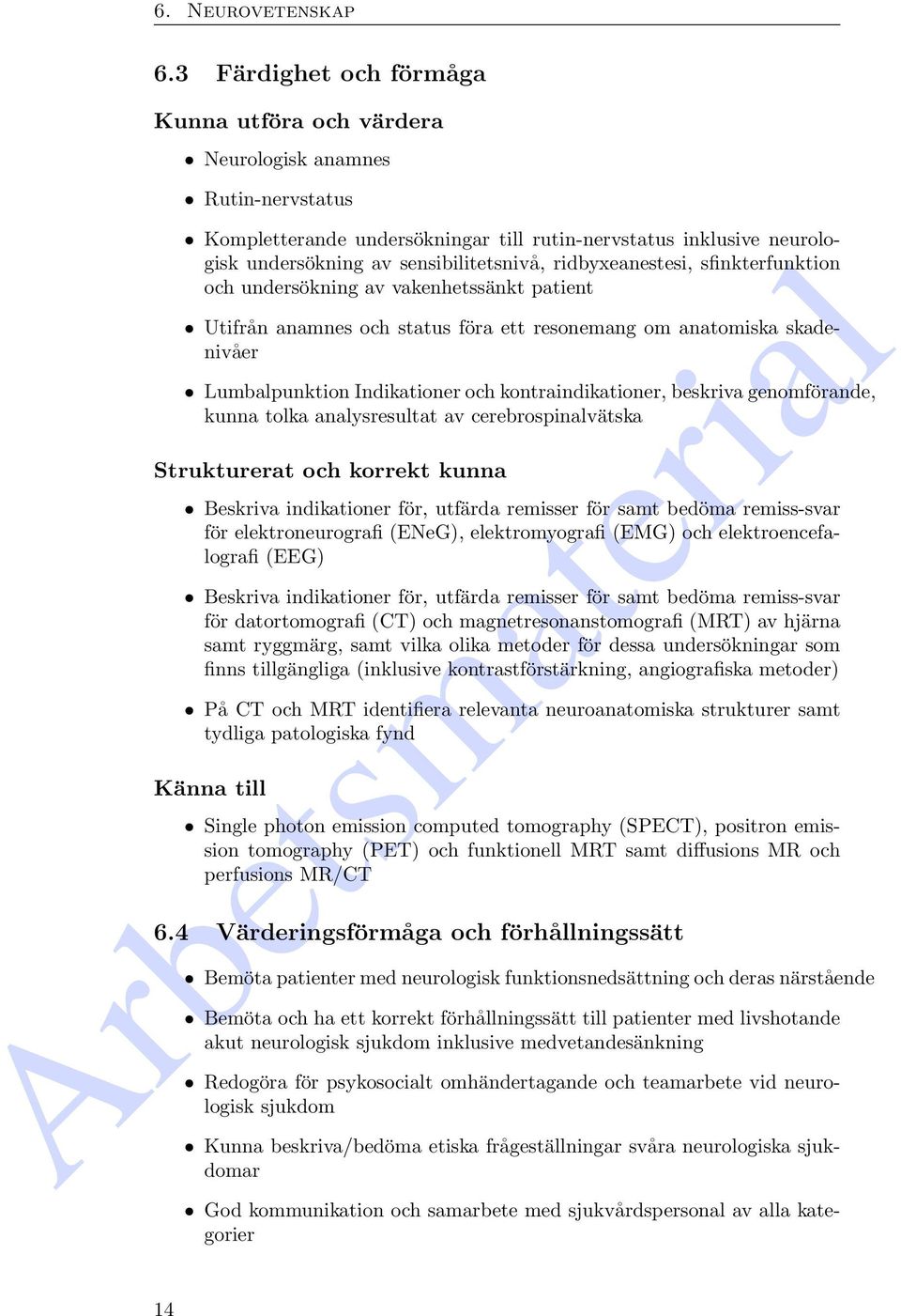 ridbyxeanestesi, sfinkterfunktion och undersökning av vakenhetssänkt patient Utifrån anamnes och status föra ett resonemang om anatomiska skadenivåer Lumbalpunktion Indikationer och
