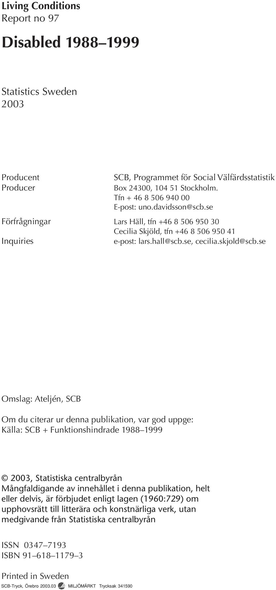 se Omslag: Ateljén, SCB Om du citerar ur denna publikation, var god uppge: Källa: SCB + Funktionshindrade 1988 1999 2003, Statistiska centralbyrån Mångfaldigande av innehållet i denna publikation,