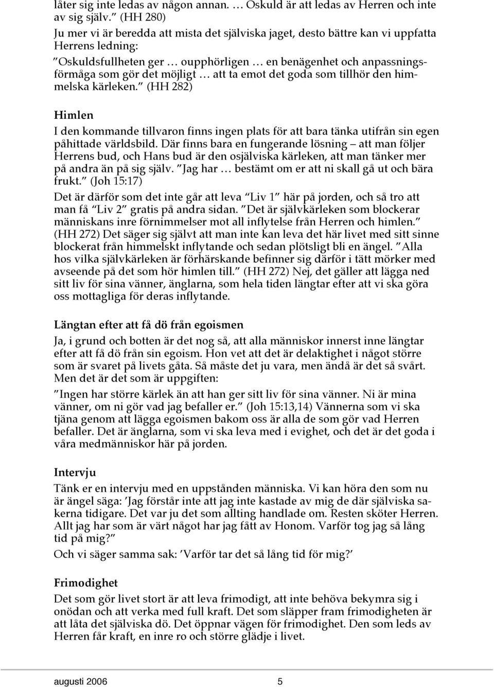 att ta emot det goda som tillhör den himmelska kärleken. (HH 282) Himlen I den kommande tillvaron finns ingen plats för att bara tänka utifrån sin egen påhittade världsbild.