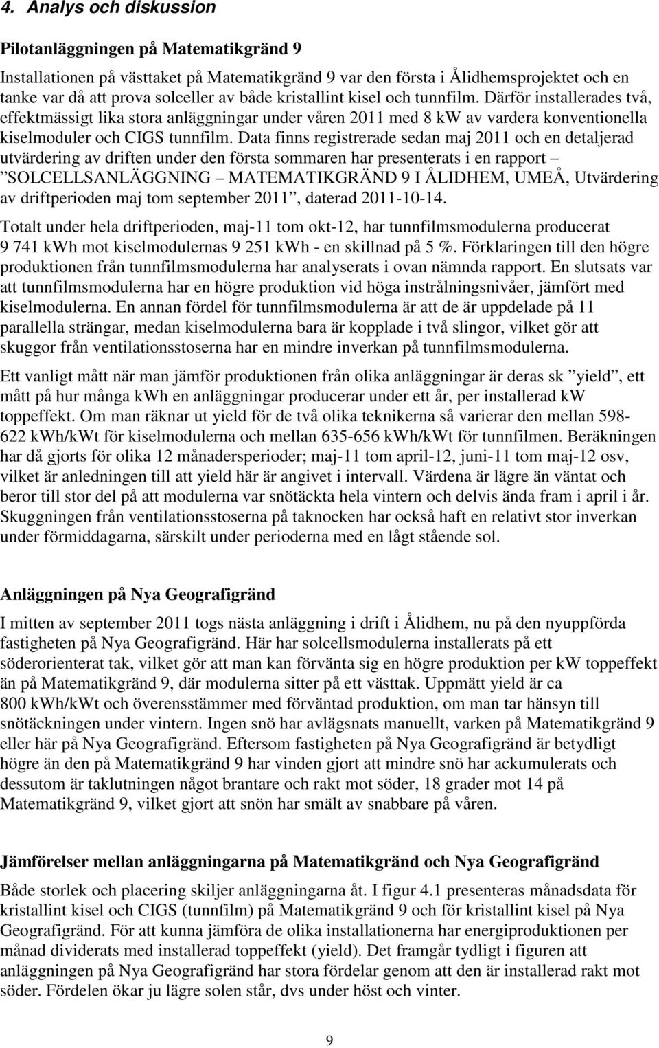 Data finns registrerade sedan maj 2011 och en detaljerad utvärdering av driften under den första sommaren har presenterats i en rapport SOLCELLSANLÄGGNING MATEMATIKGRÄND 9 I ÅLIDHEM, UMEÅ,