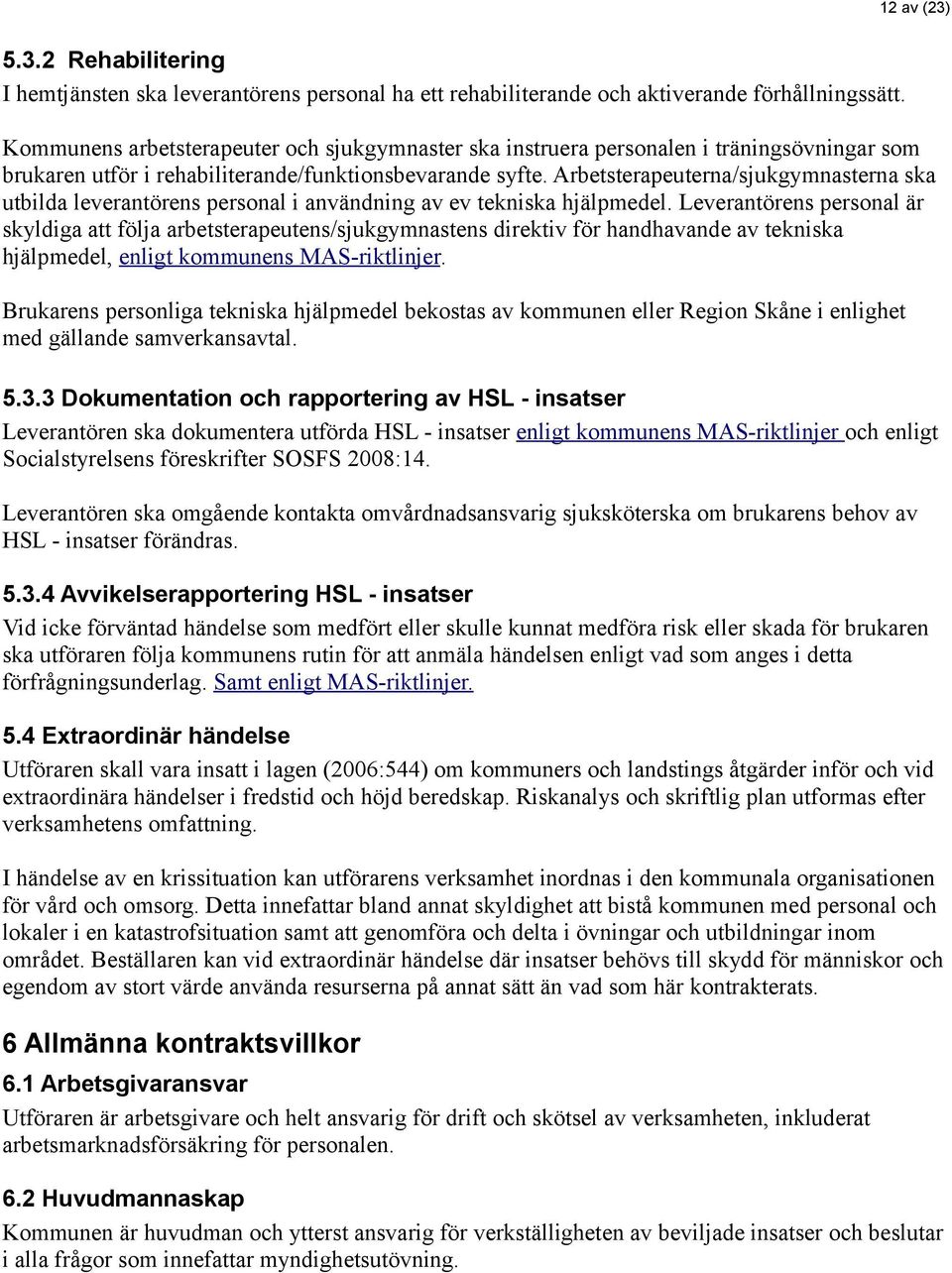 Arbetsterapeuterna/sjukgymnasterna ska utbilda leverantörens personal i användning av ev tekniska hjälpmedel.