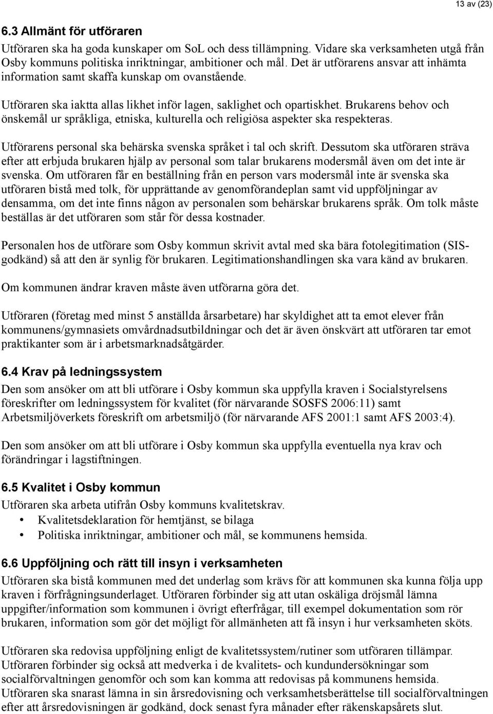 Brukarens behov och önskemål ur språkliga, etniska, kulturella och religiösa aspekter ska respekteras. Utförarens personal ska behärska svenska språket i tal och skrift.