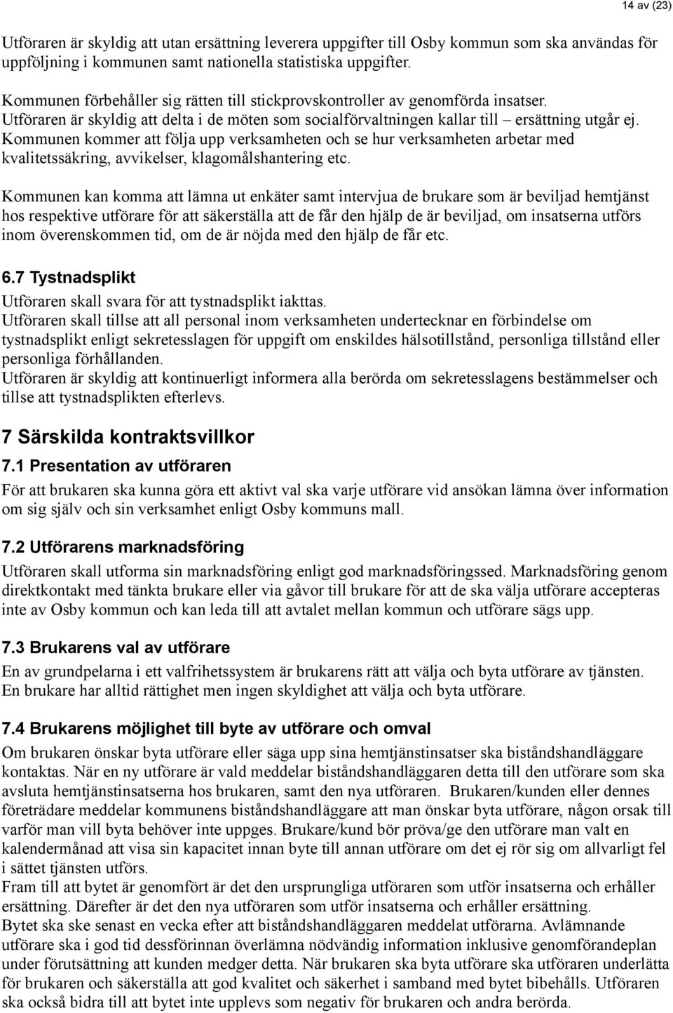 Kommunen kommer att följa upp verksamheten och se hur verksamheten arbetar med kvalitetssäkring, avvikelser, klagomålshantering etc.