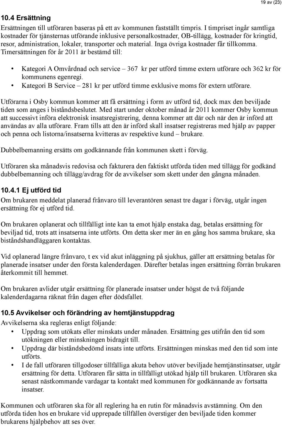 Inga övriga kostnader får tillkomma. Timersättningen för år 2011 är bestämd till: Kategori A Omvårdnad och service 367 kr per utförd timme extern utförare och 362 kr för kommunens egenregi.