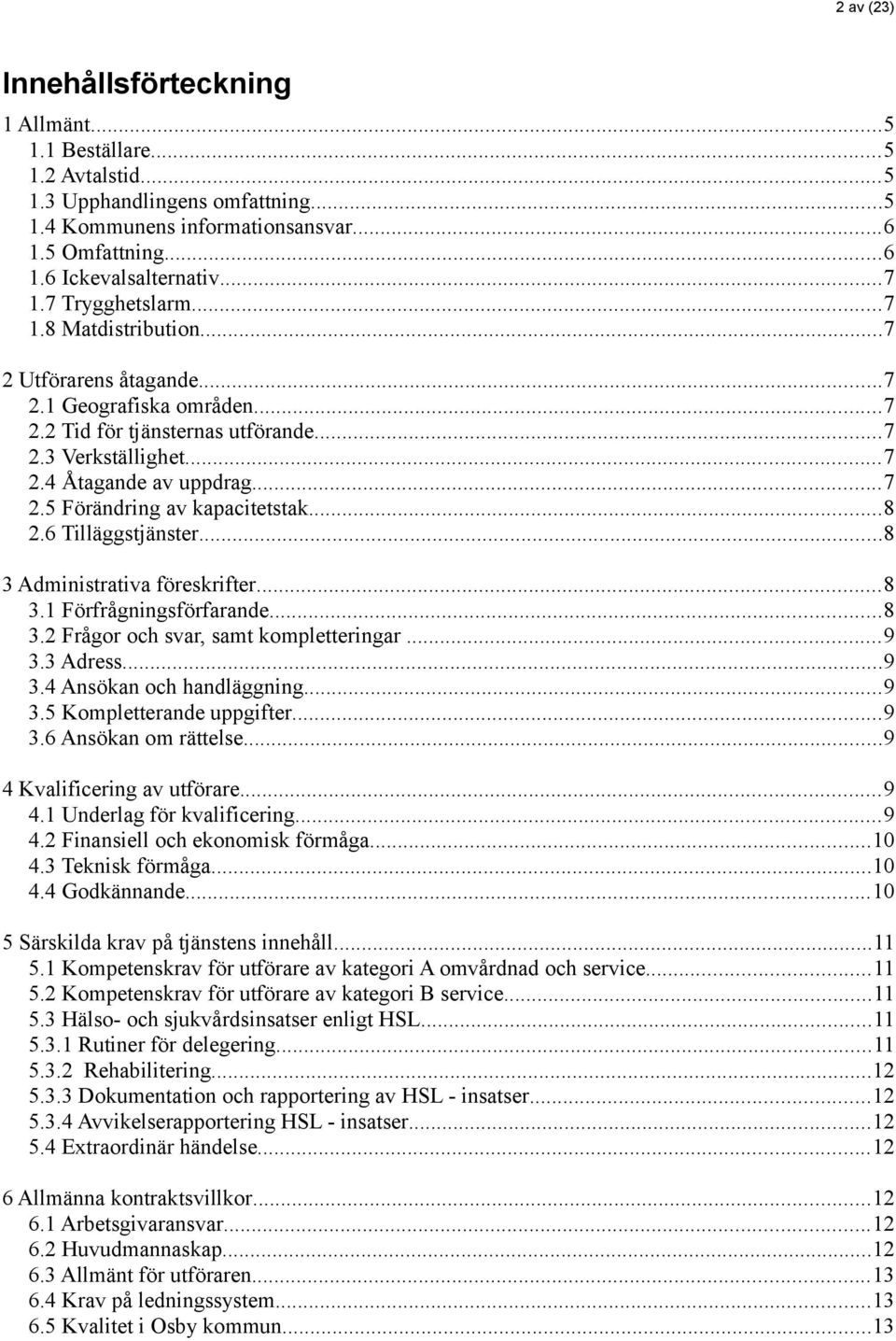 ..8 2.6 Tilläggstjänster...8 3 Administrativa föreskrifter...8 3.1 Förfrågningsförfarande...8 3.2 Frågor och svar, samt kompletteringar...9 3.3 Adress...9 3.4 Ansökan och handläggning...9 3.5 Kompletterande uppgifter.