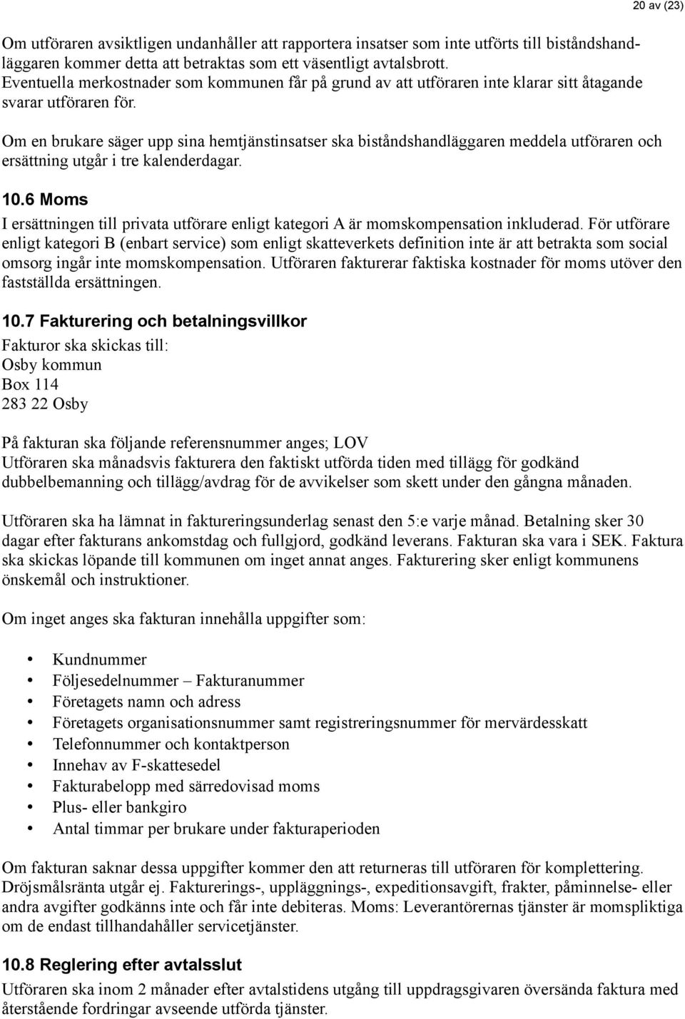 Om en brukare säger upp sina hemtjänstinsatser ska biståndshandläggaren meddela utföraren och ersättning utgår i tre kalenderdagar. 10.