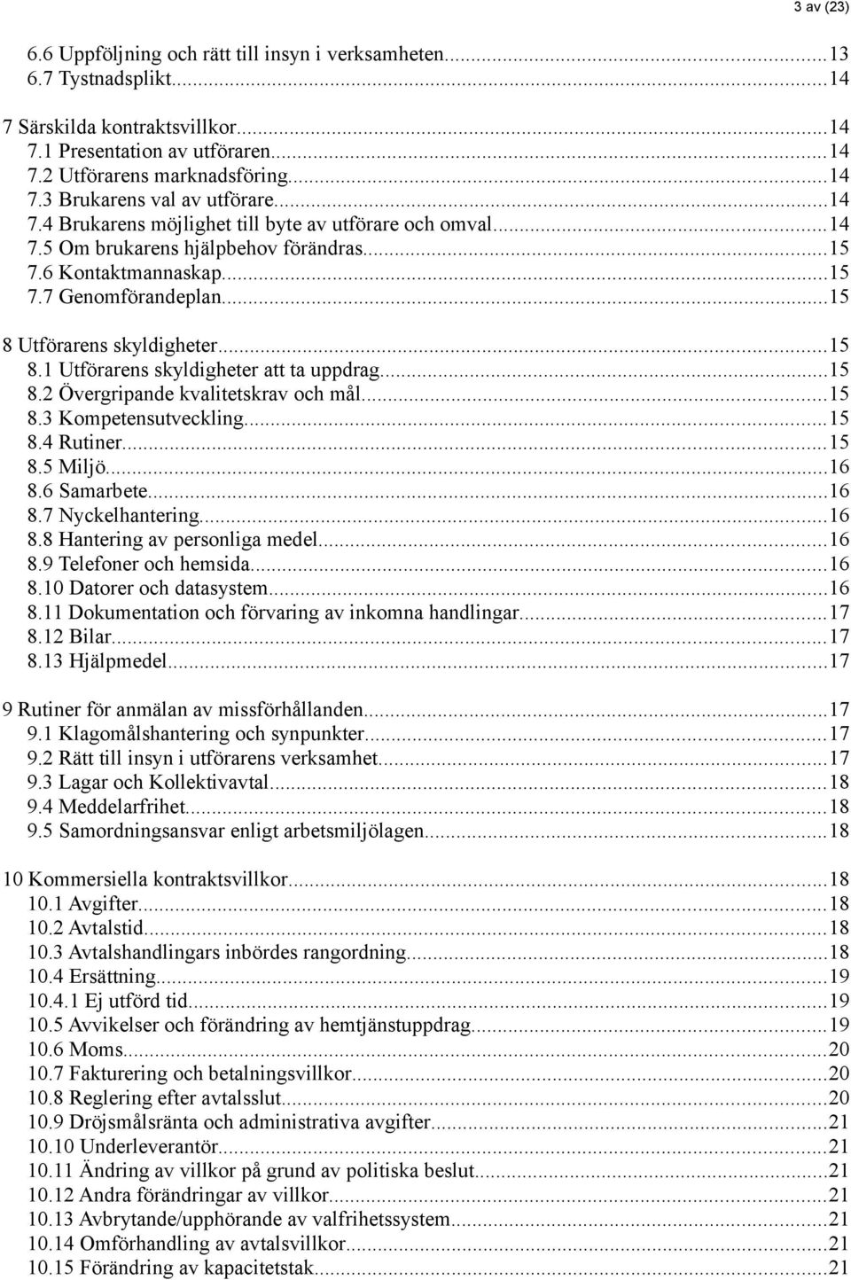 Utförarens skyldigheter...15 8.1 Utförarens skyldigheter att ta uppdrag...15 8.2 Övergripande kvalitetskrav och mål...15 8.3 Kompetensutveckling...15 8.4 Rutiner...15 8.5 Miljö...16 8.6 Samarbete.