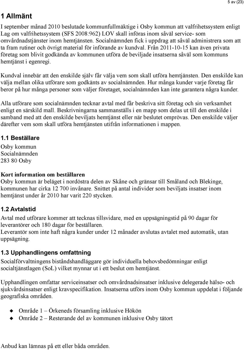 Från 2011-10-15 kan även privata företag som blivit godkända av kommunen utföra de beviljade insatserna såväl som kommuns hemtjänst i egenregi.