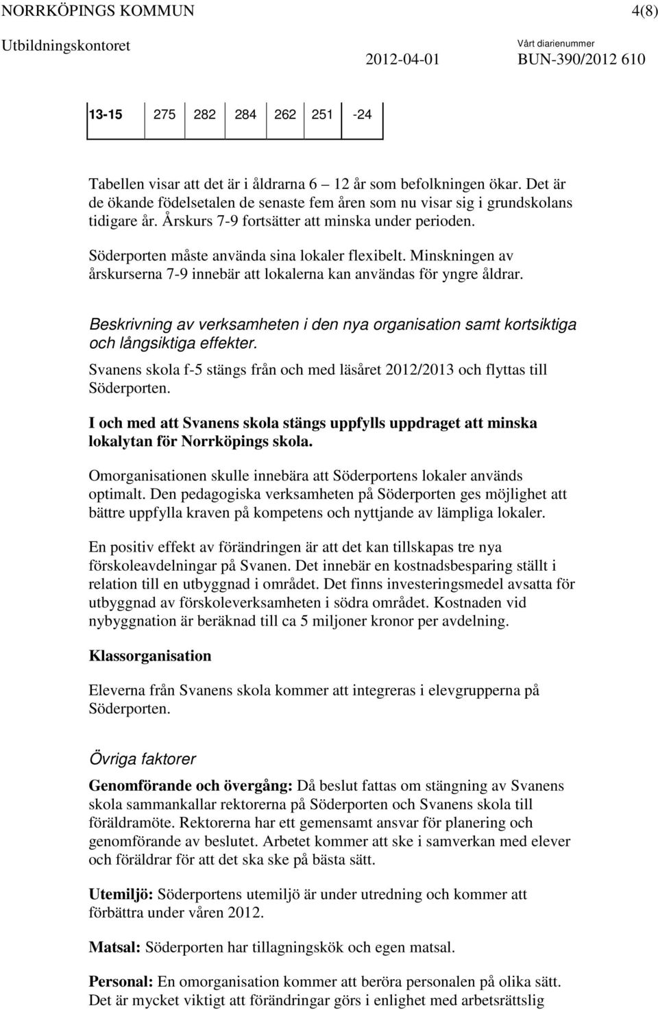 Beskrivning av verksamheten i den nya organisation samt kortsiktiga och långsiktiga effekter. Svanens skola f-5 stängs från och med läsåret 2012/2013 och flyttas till Söderporten.