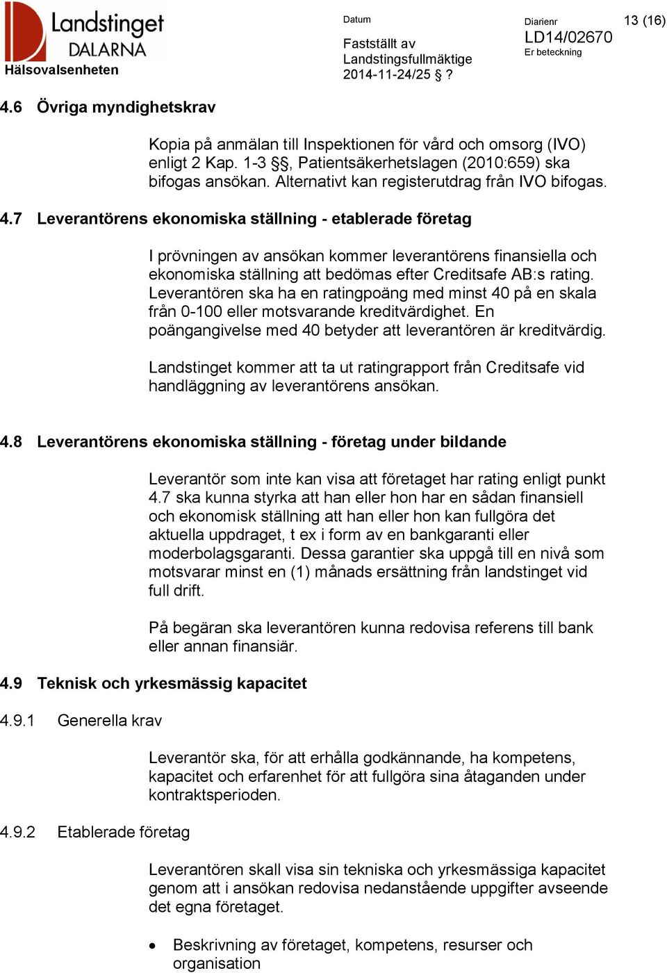 7 Leverantörens ekonomiska ställning - etablerade företag I prövningen av ansökan kommer leverantörens finansiella och ekonomiska ställning att bedömas efter Creditsafe AB:s rating.