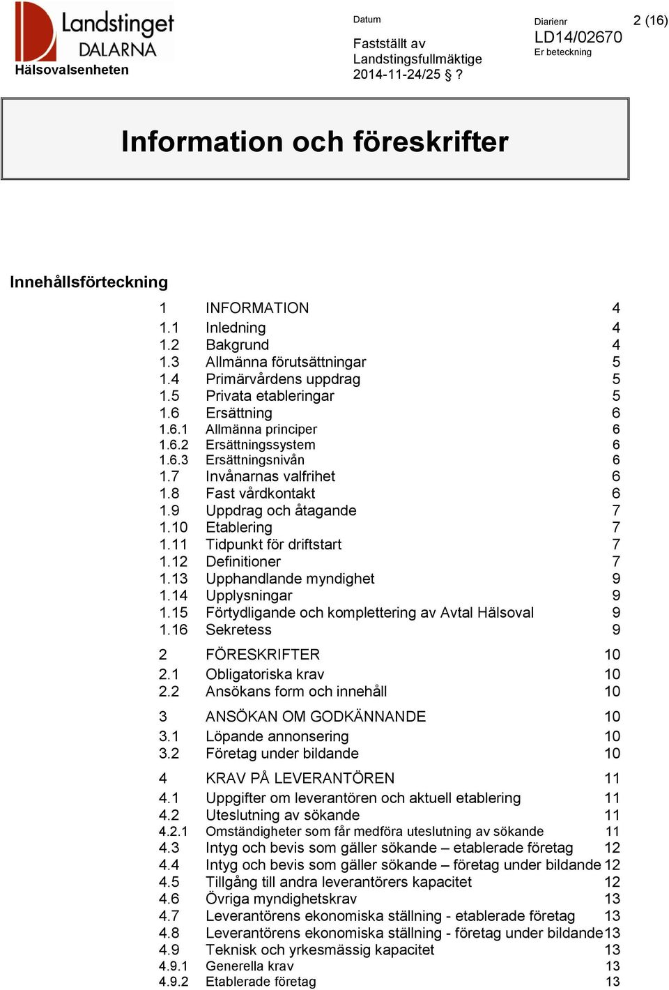 10 Etablering 7 1.11 Tidpunkt för driftstart 7 1.12 Definitioner 7 1.13 Upphandlande myndighet 9 1.14 Upplysningar 9 1.15 Förtydligande och komplettering av Avtal Hälsoval 9 1.