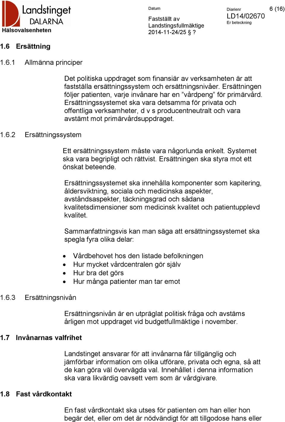 Ersättningssystemet ska vara detsamma för privata och offentliga verksamheter, d v s producentneutralt och vara avstämt mot primärvårdsuppdraget. Ett ersättningssystem måste vara någorlunda enkelt.