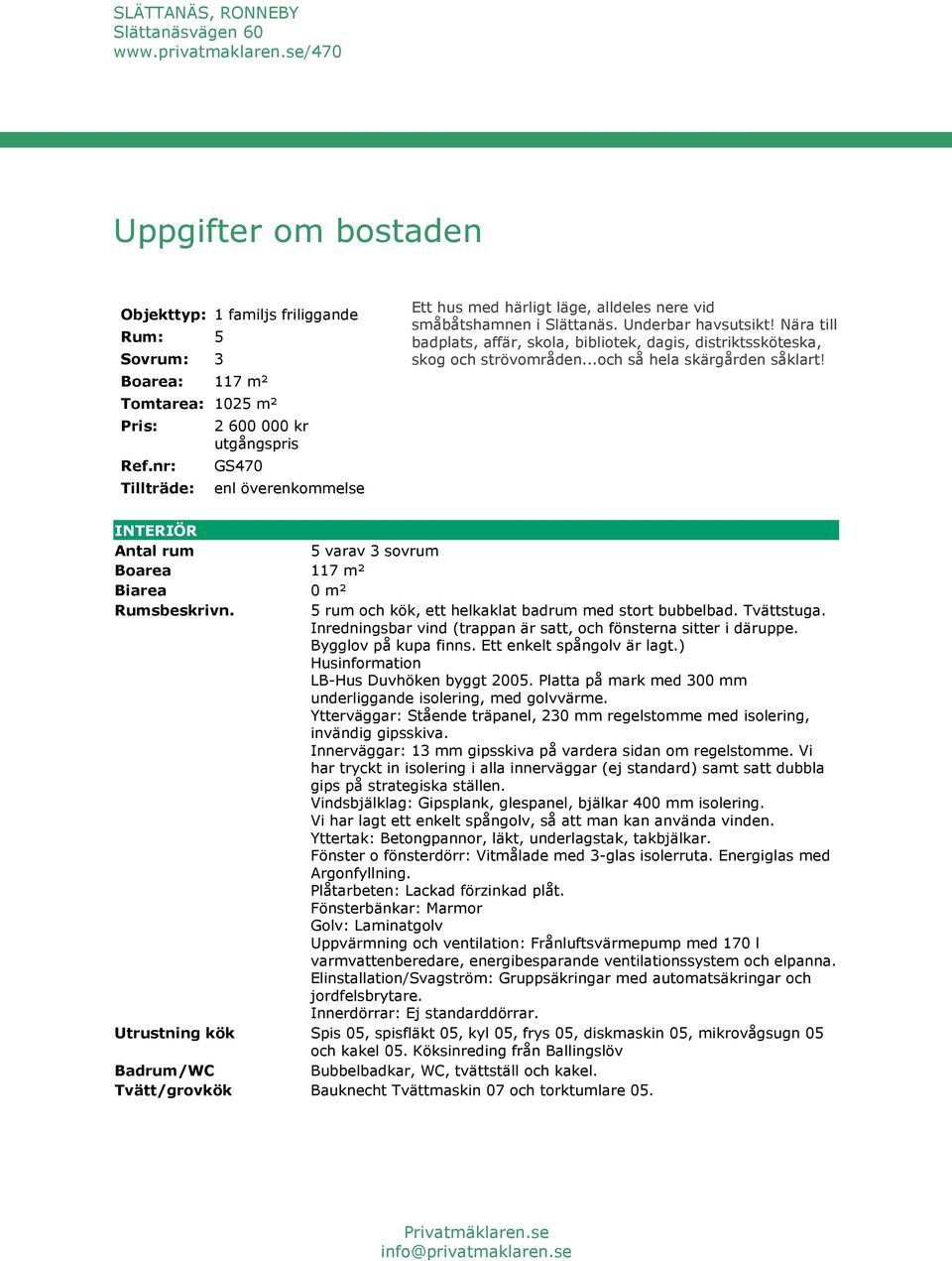 Nära till badplats, affär, skola, bibliotek, dagis, distriktssköteska, skog och strövområden...och så hela skärgården såklart!