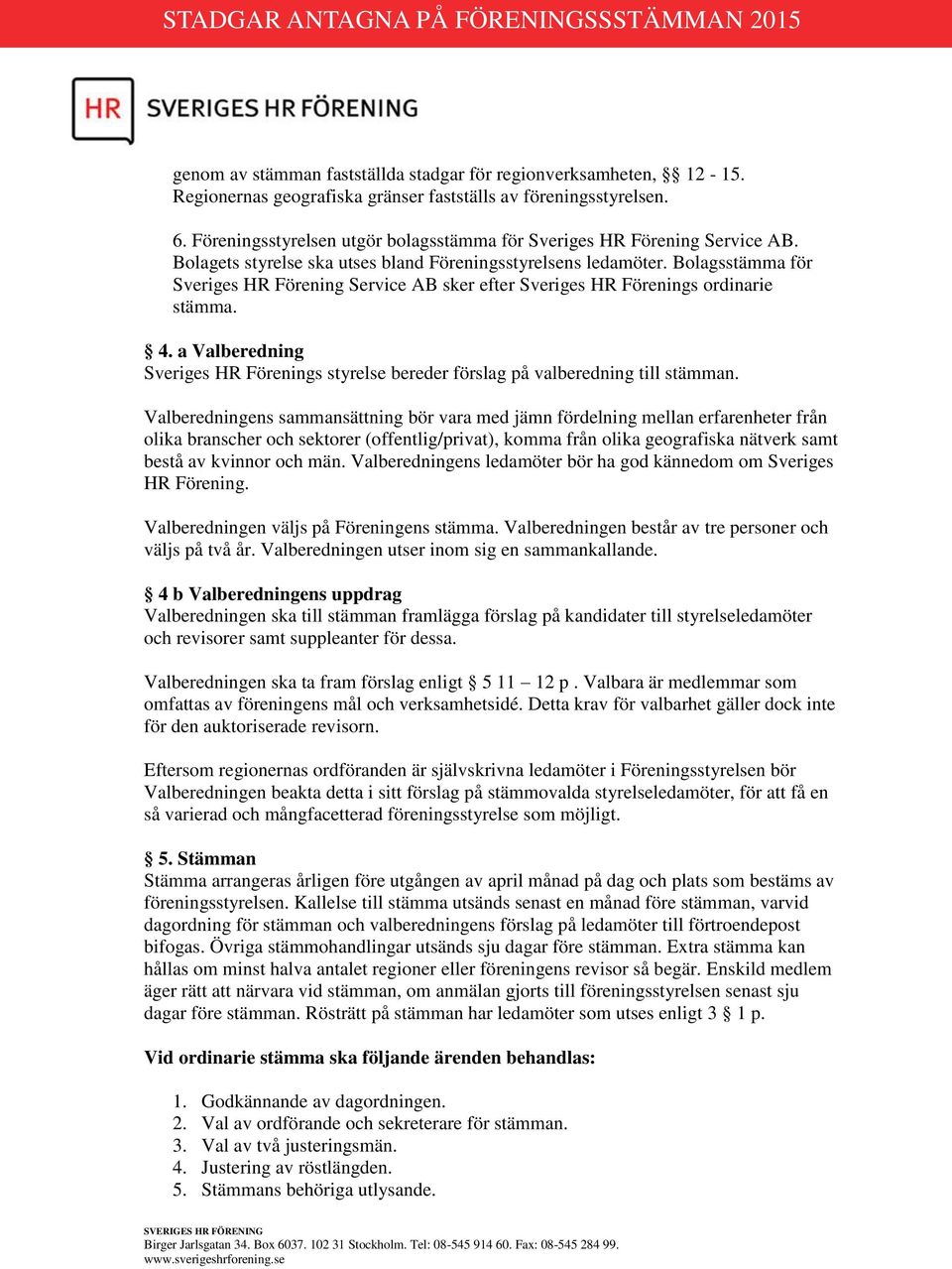 Bolagsstämma för Sveriges HR Förening Service AB sker efter Sveriges HR Förenings ordinarie stämma. 4. a Valberedning Sveriges HR Förenings styrelse bereder förslag på valberedning till stämman.
