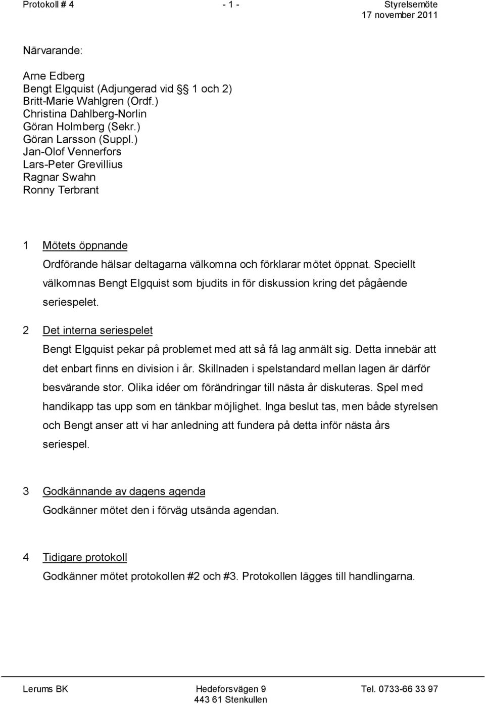 Speciellt välkomnas Bengt Elgquist som bjudits in för diskussion kring det pågående seriespelet. 2 Det interna seriespelet Bengt Elgquist pekar på problemet med att så få lag anmält sig.